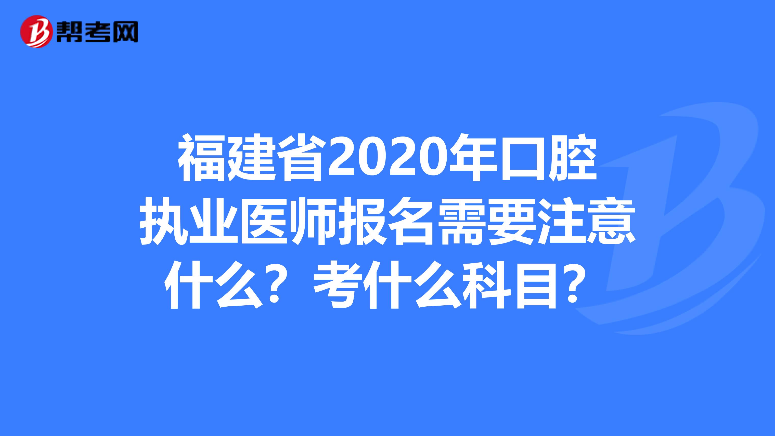 福建省2020年口腔执业医师报名需要注意什么？考什么科目？