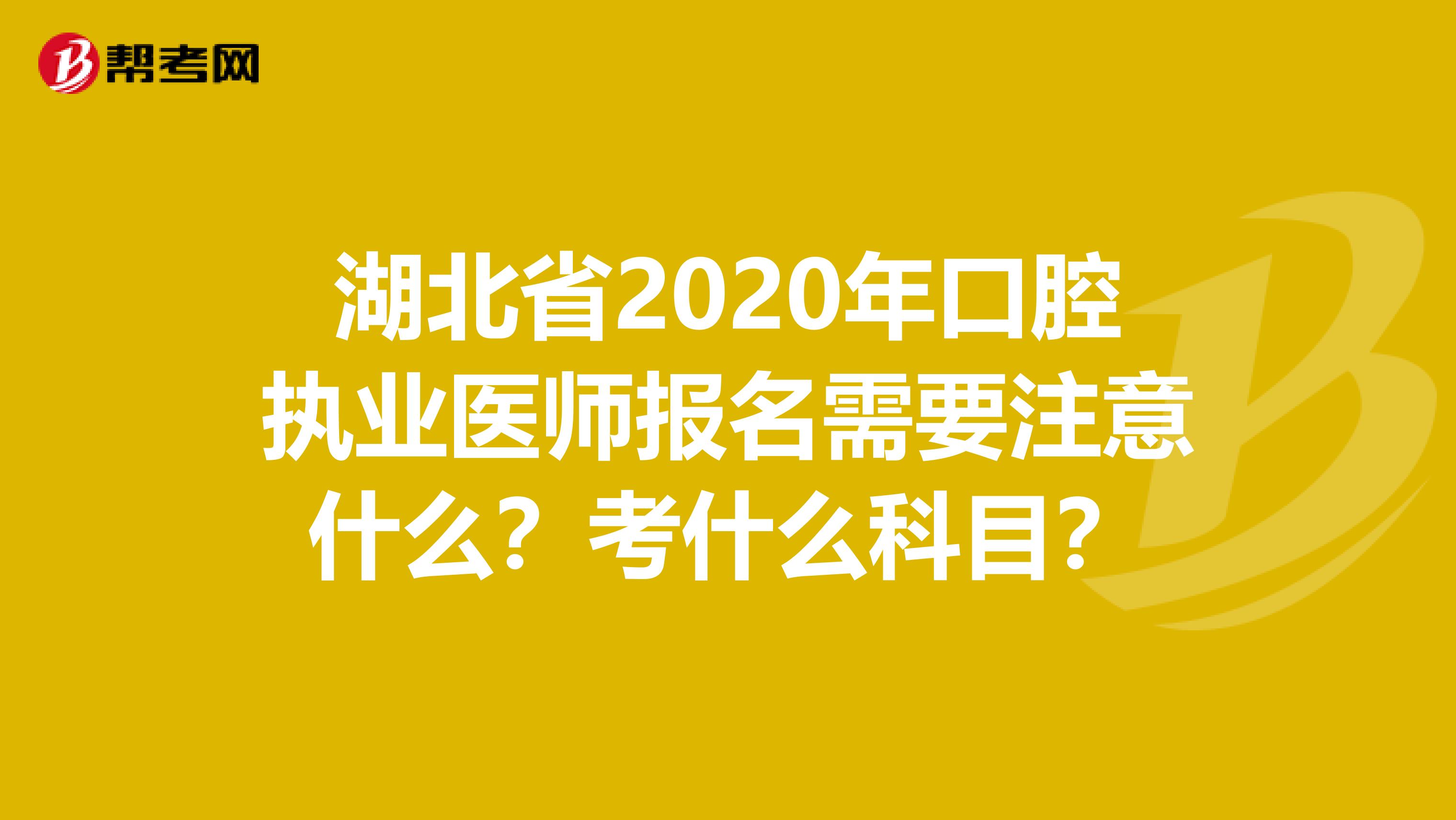 湖北省2020年口腔执业医师报名需要注意什么？考什么科目？