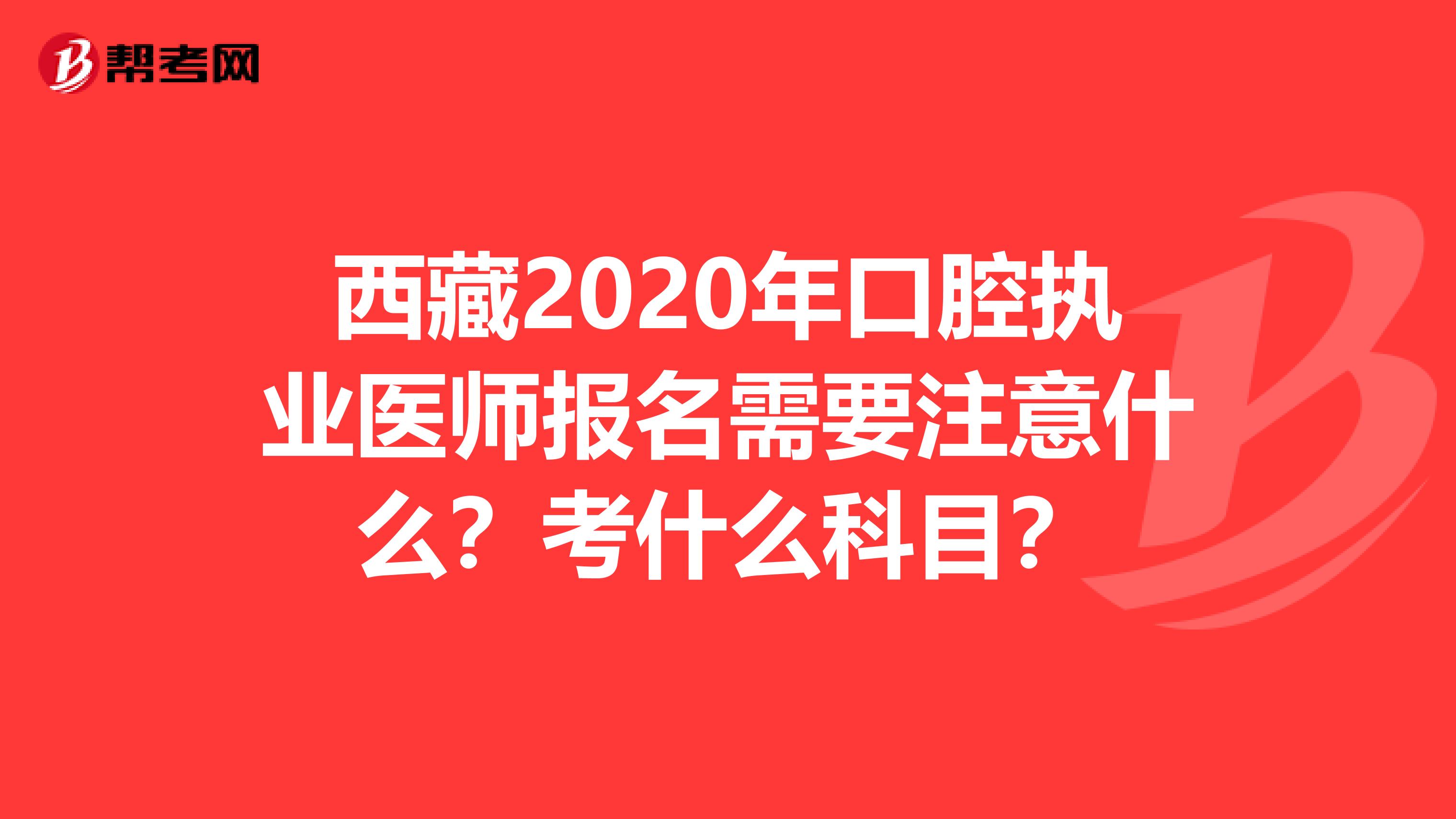 西藏2020年口腔执业医师报名需要注意什么？考什么科目？