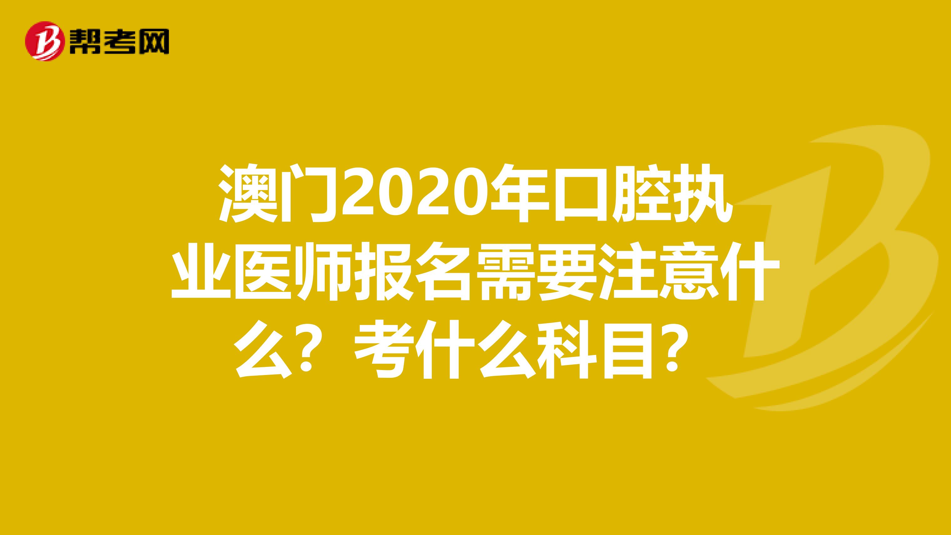 澳门2020年口腔执业医师报名需要注意什么？考什么科目？