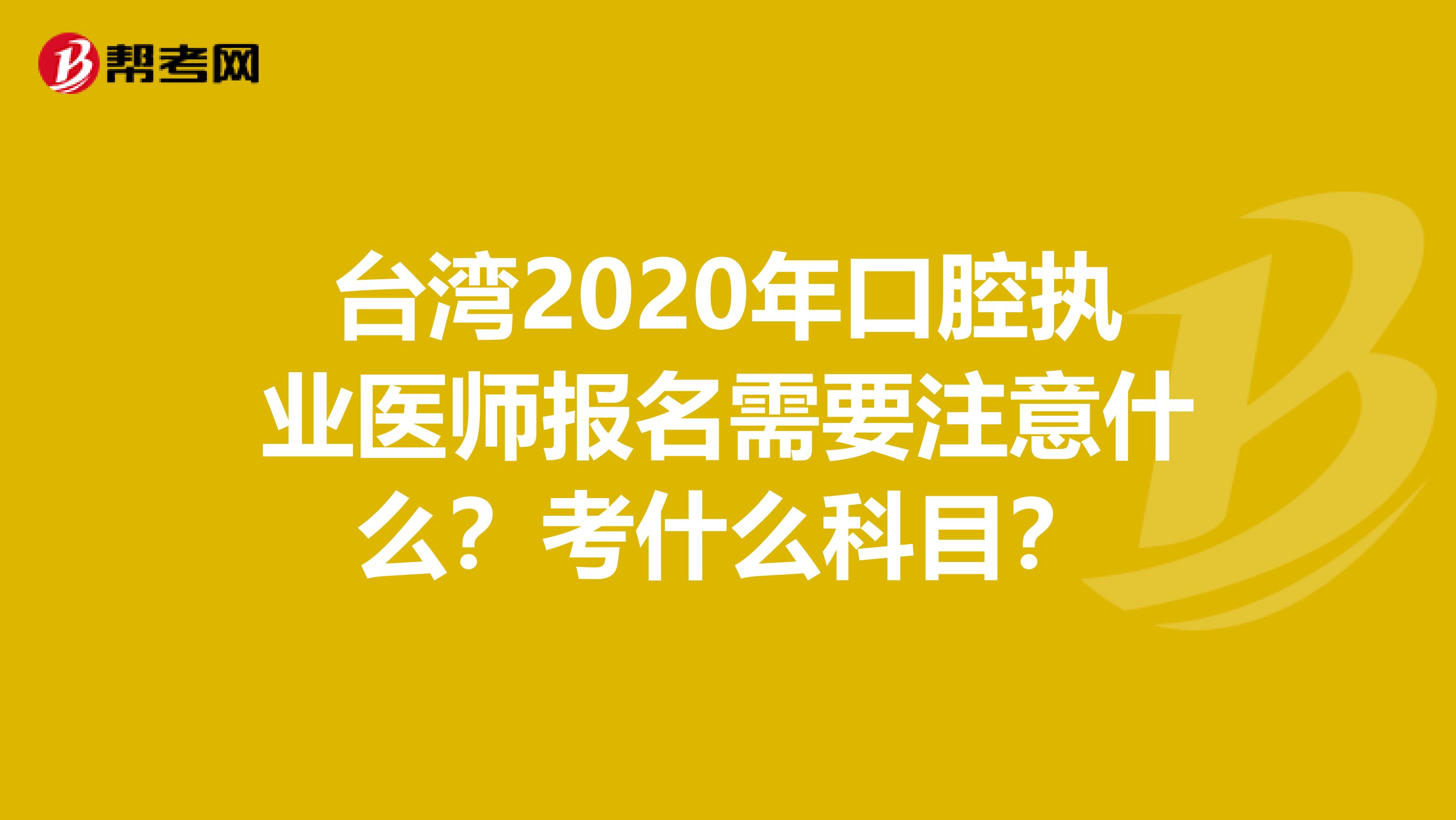 台湾2020年口腔执业医师报名需要注意什么？考什么科目？
