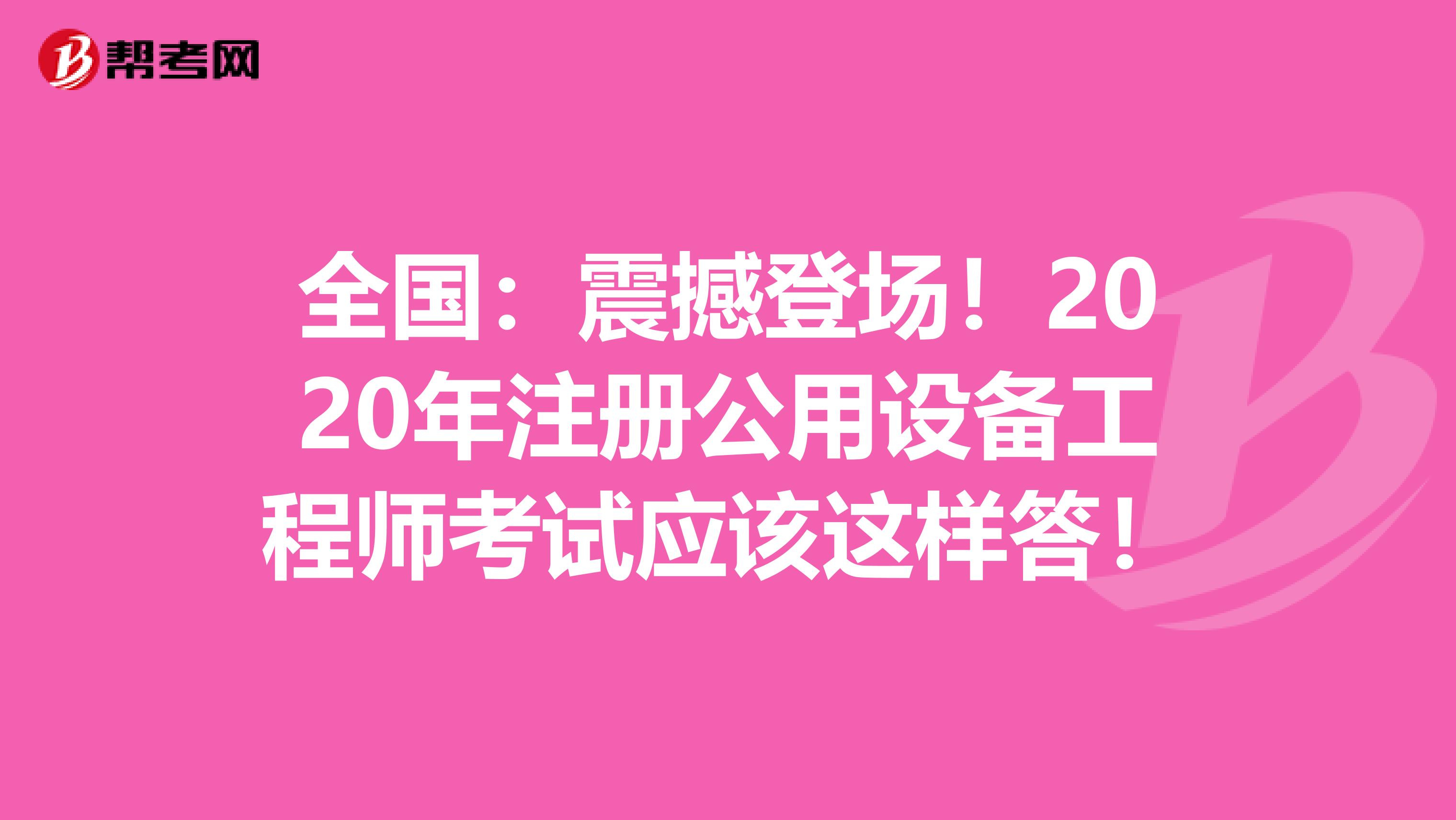 全国：震撼登场！2020年注册公用设备工程师考试应该这样答！