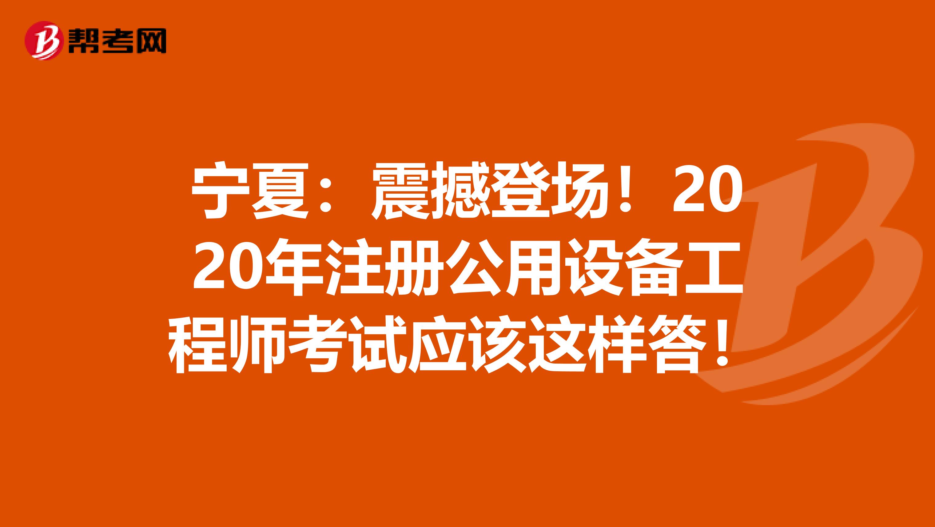 宁夏：震撼登场！2020年注册公用设备工程师考试应该这样答！