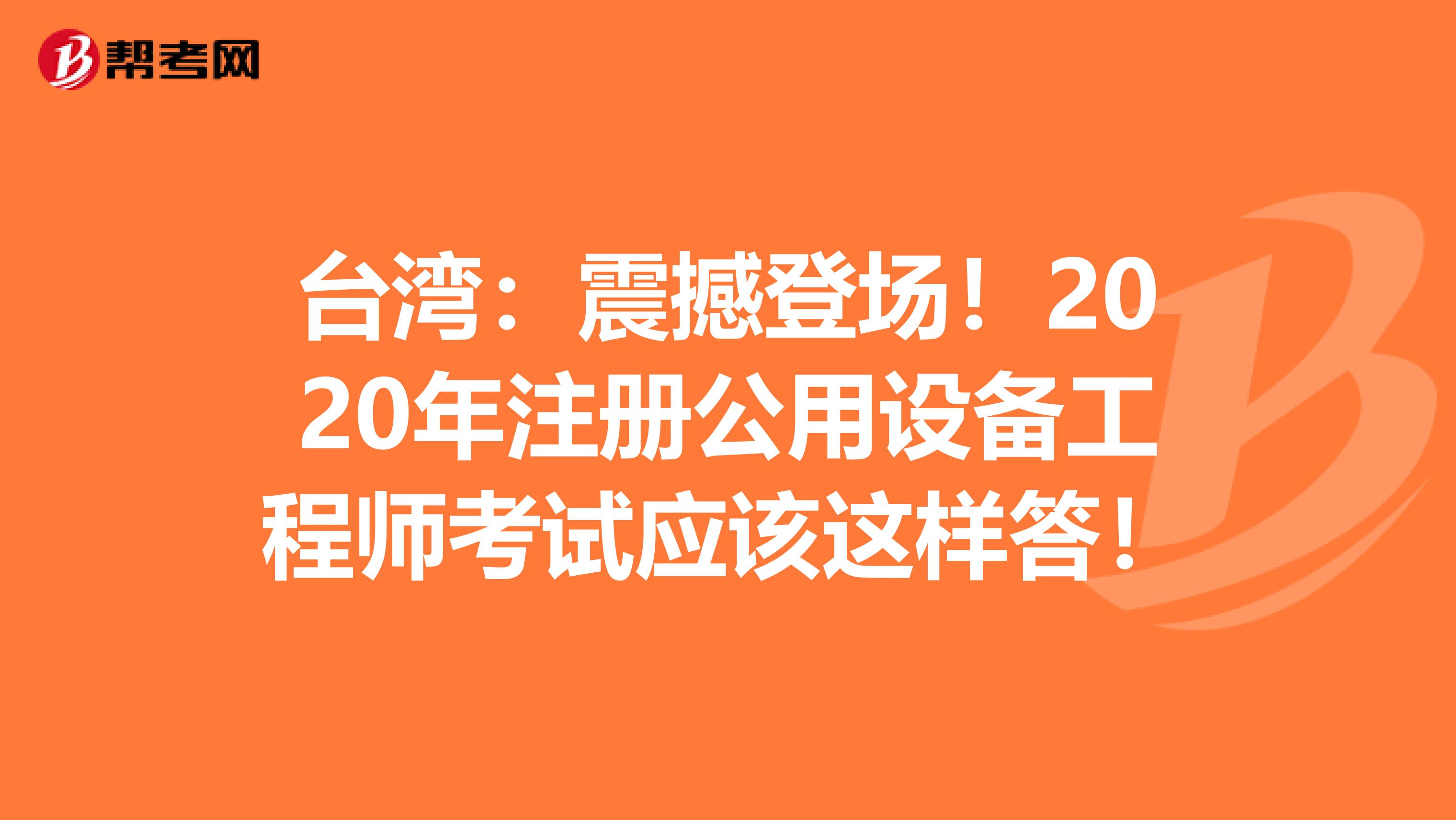 台湾：震撼登场！2020年注册公用设备工程师考试应该这样答！