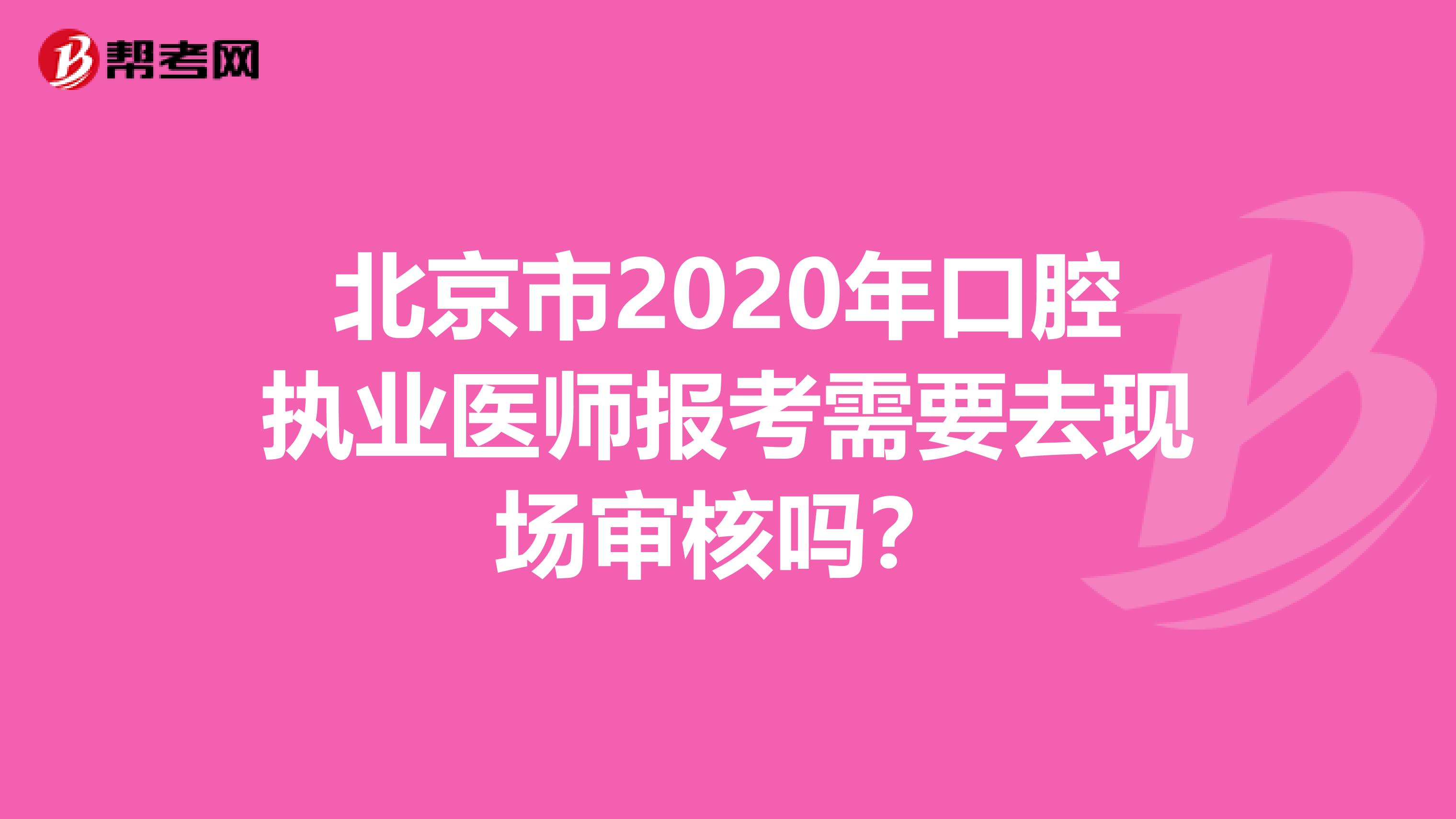 北京市2020年口腔执业医师报考需要去现场审核吗？