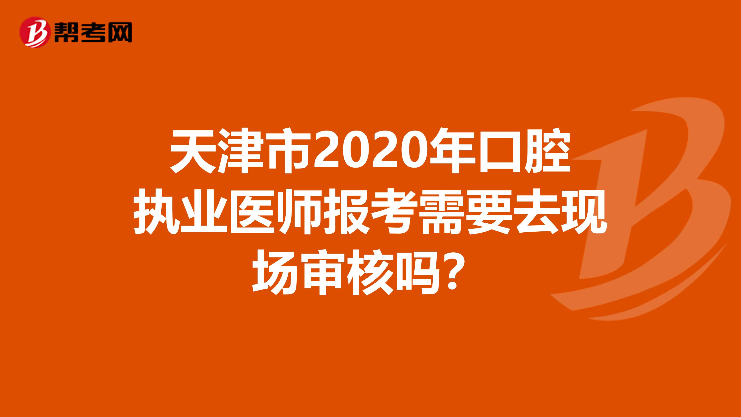 天津市2020年口腔执业医师报考需要去现场审核吗？