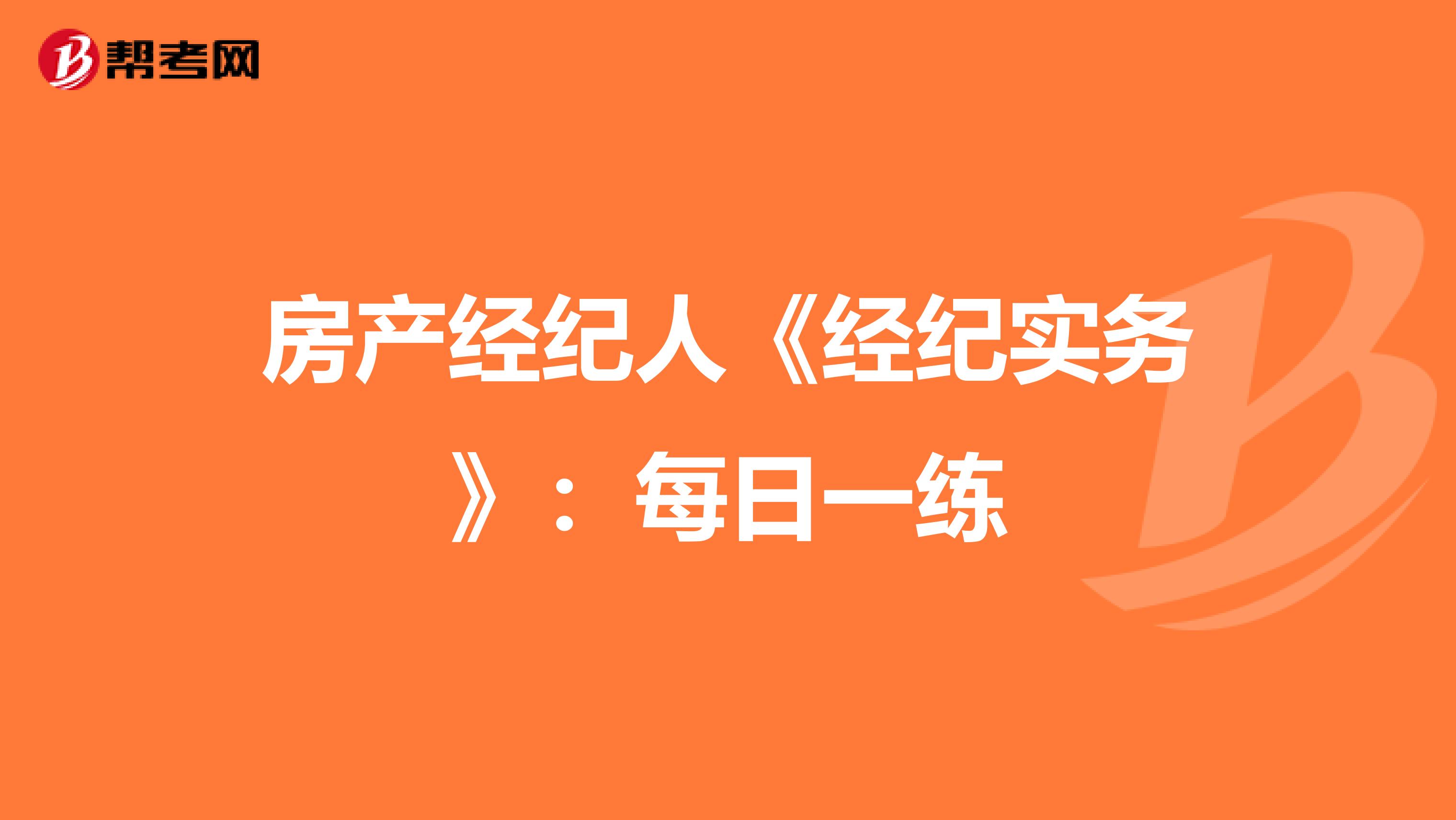 房产经纪人《经纪实务》：每日一练