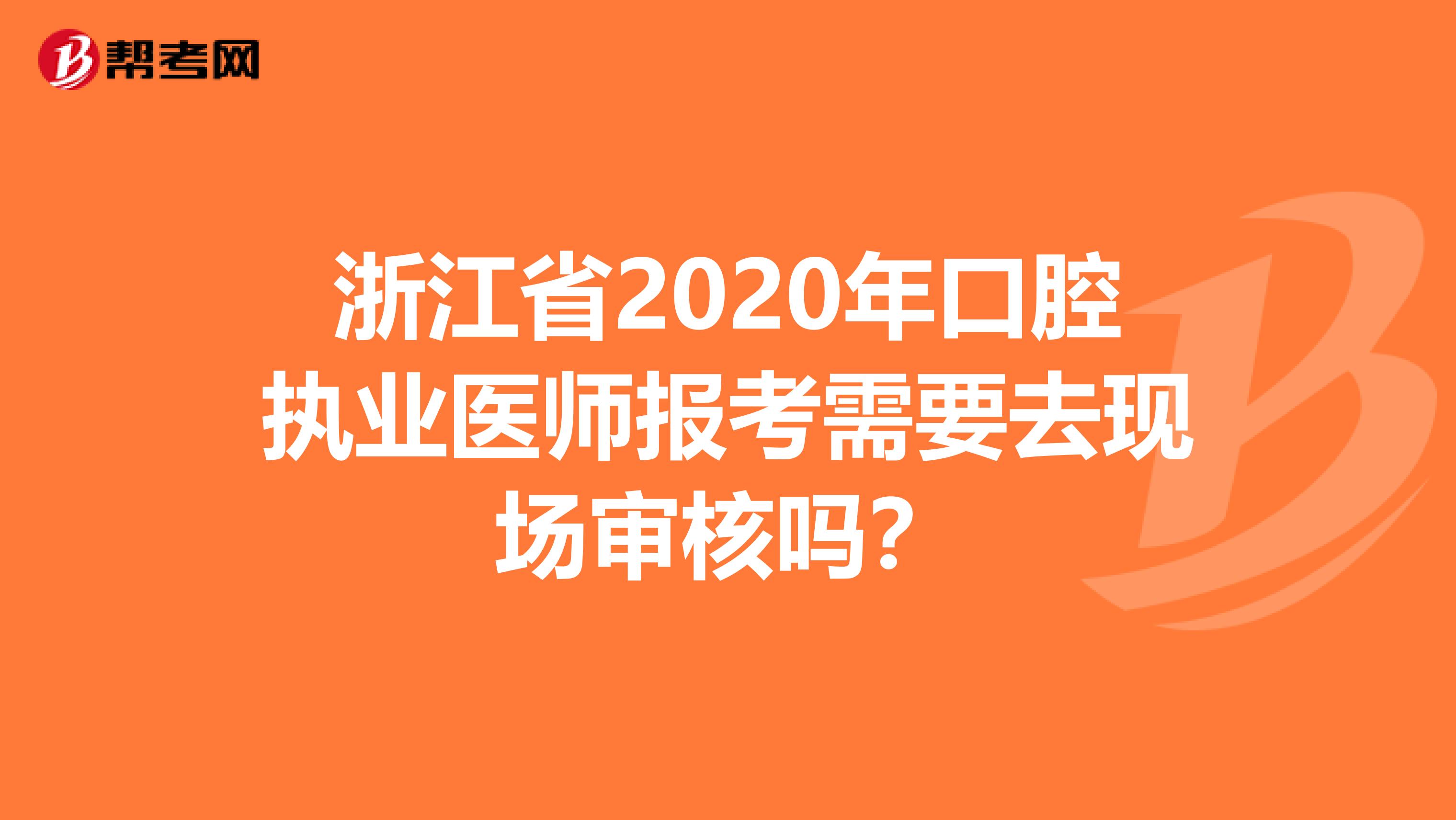 浙江省2020年口腔执业医师报考需要去现场审核吗？