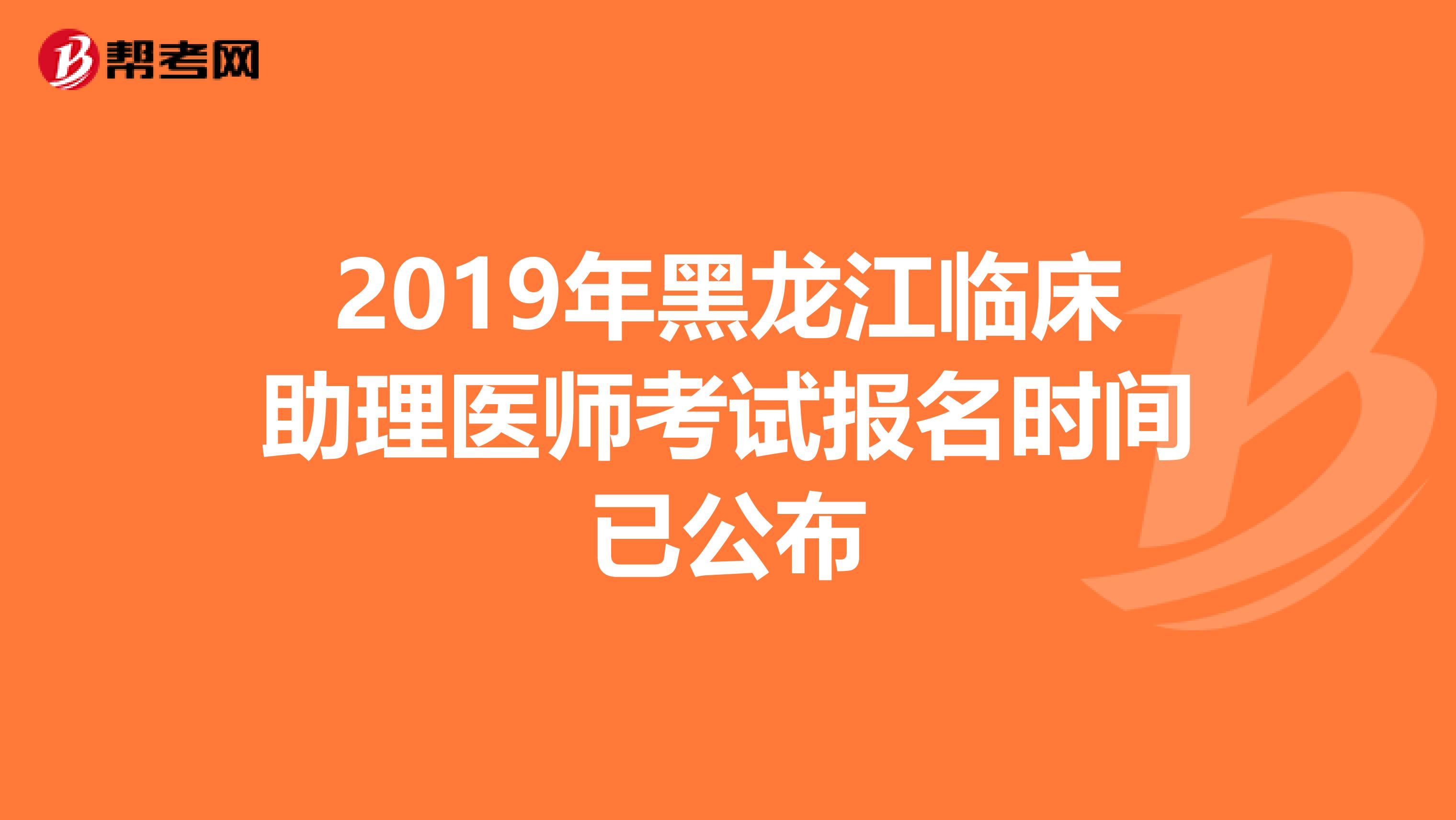 2019年黑龙江临床助理医师考试报名时间已公布