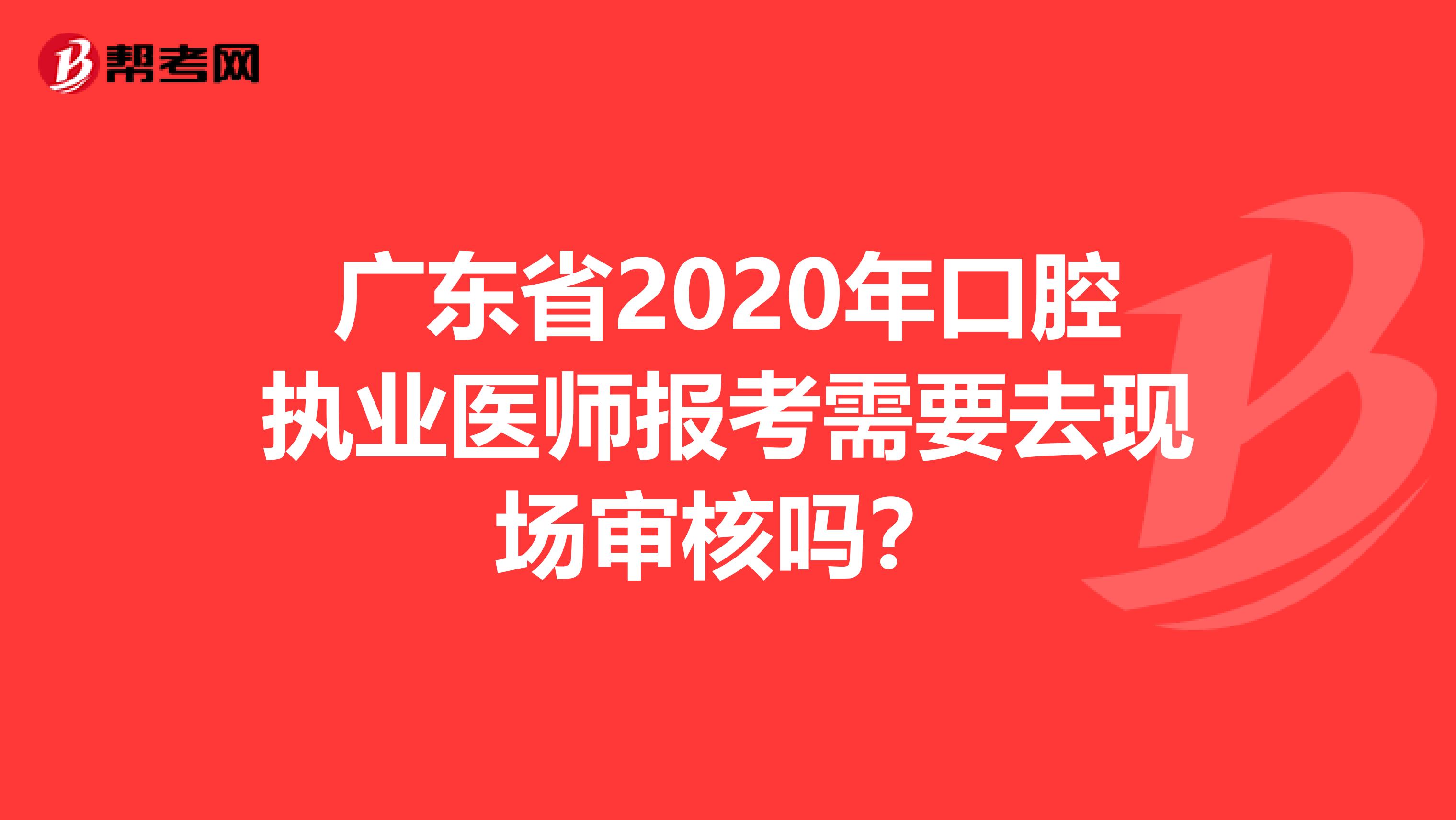 广东省2020年口腔执业医师报考需要去现场审核吗？