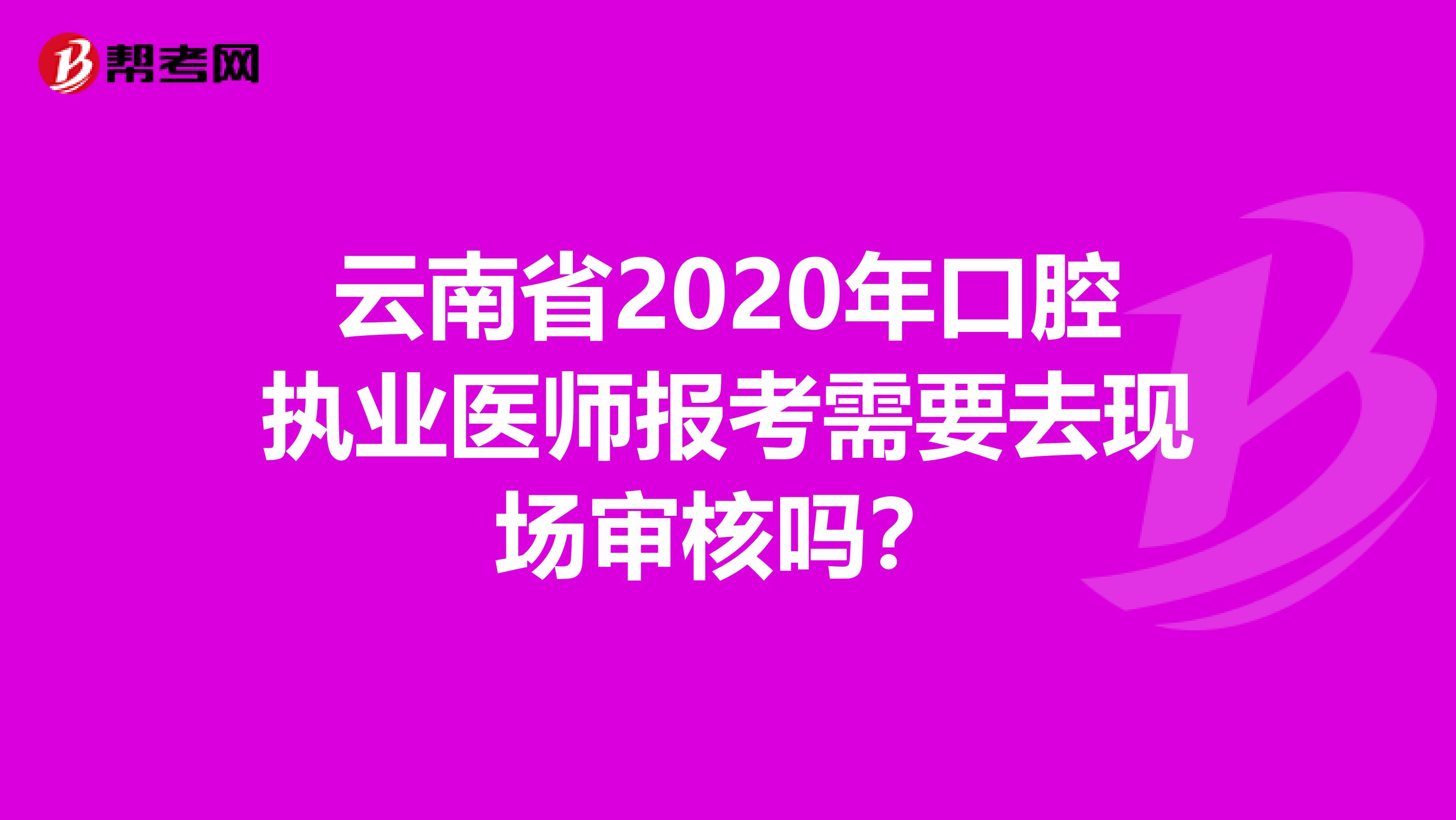云南省2020年口腔执业医师报考需要去现场审核吗？