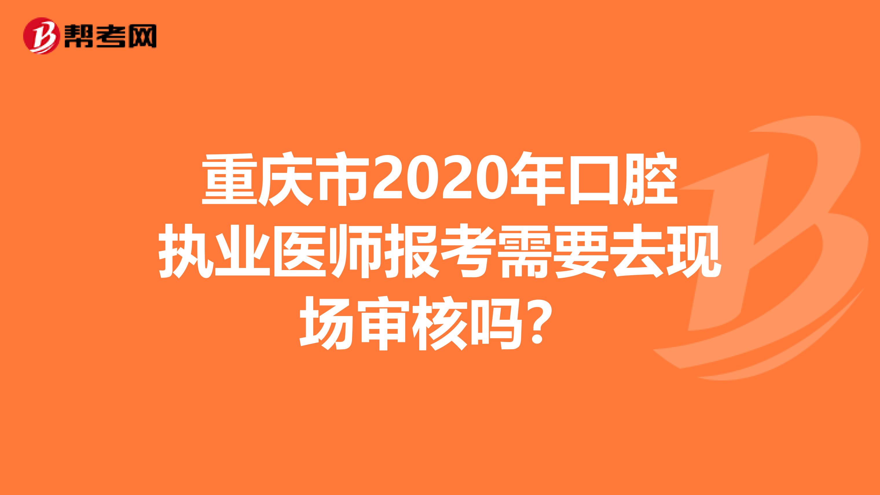 重庆市2020年口腔执业医师报考需要去现场审核吗？