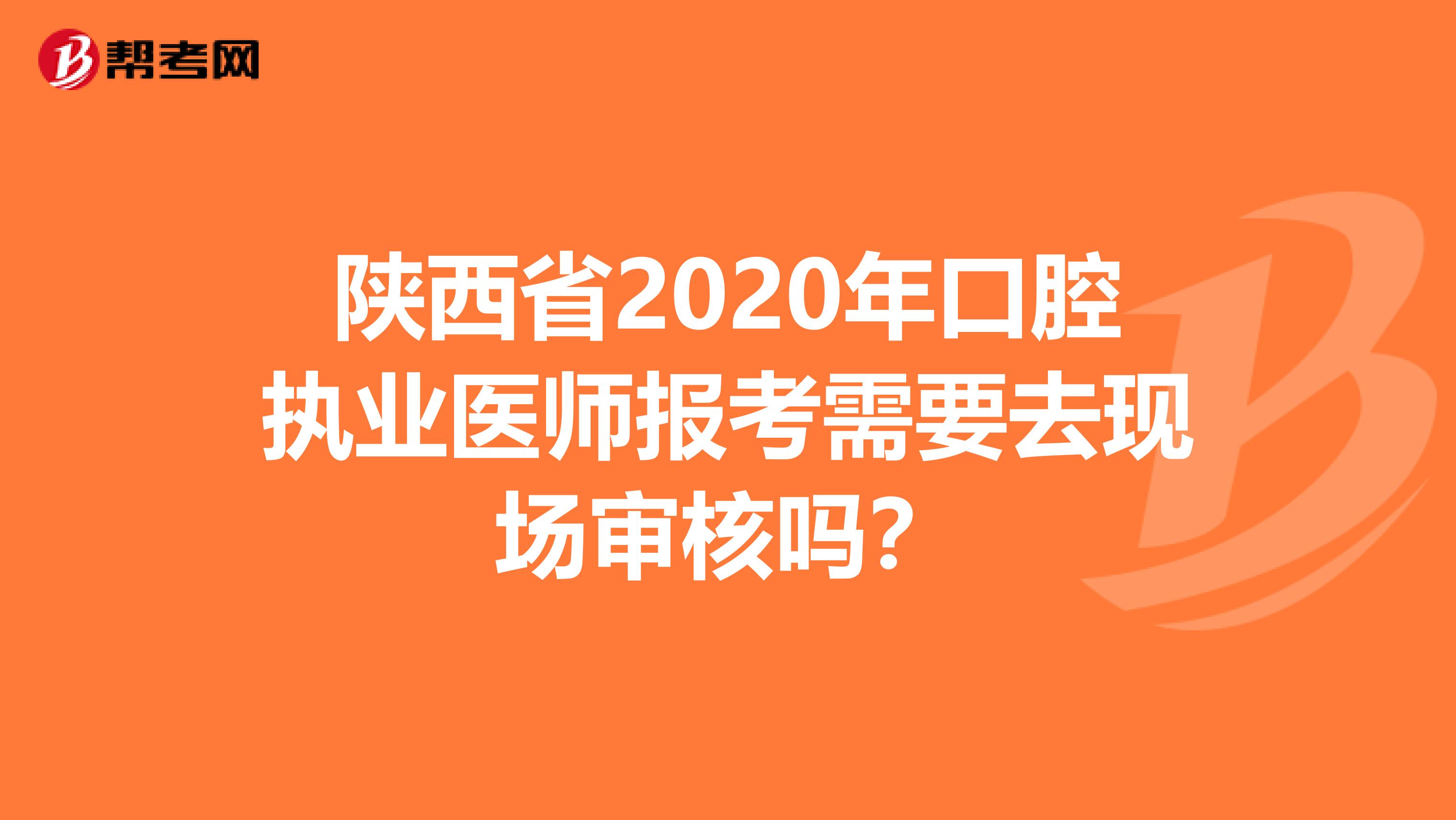 陕西省2020年口腔执业医师报考需要去现场审核吗？