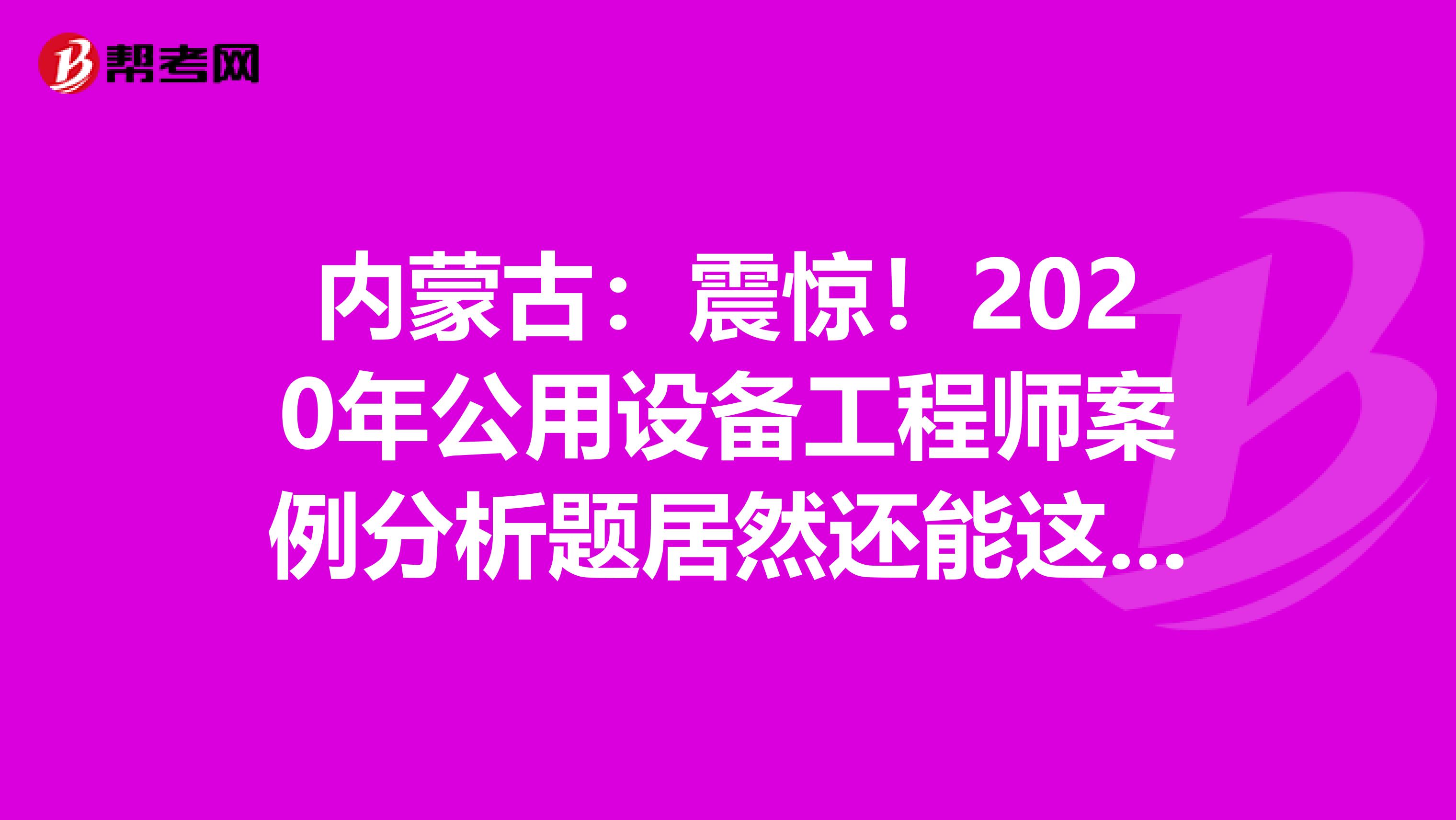 内蒙古：震惊！2020年公用设备工程师案例分析题居然还能这么答？！