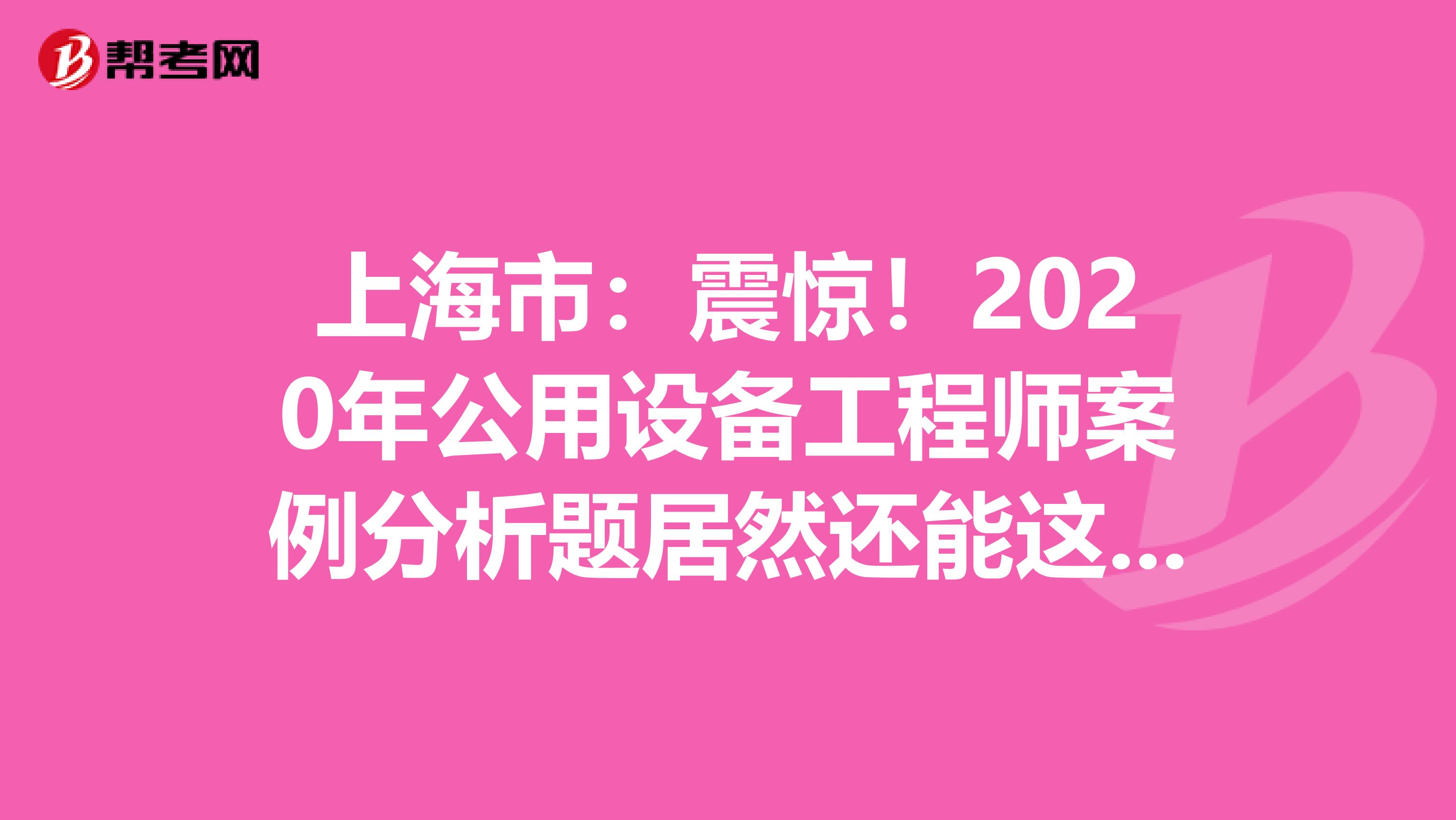 上海市：震惊！2020年公用设备工程师案例分析题居然还能这么答？！