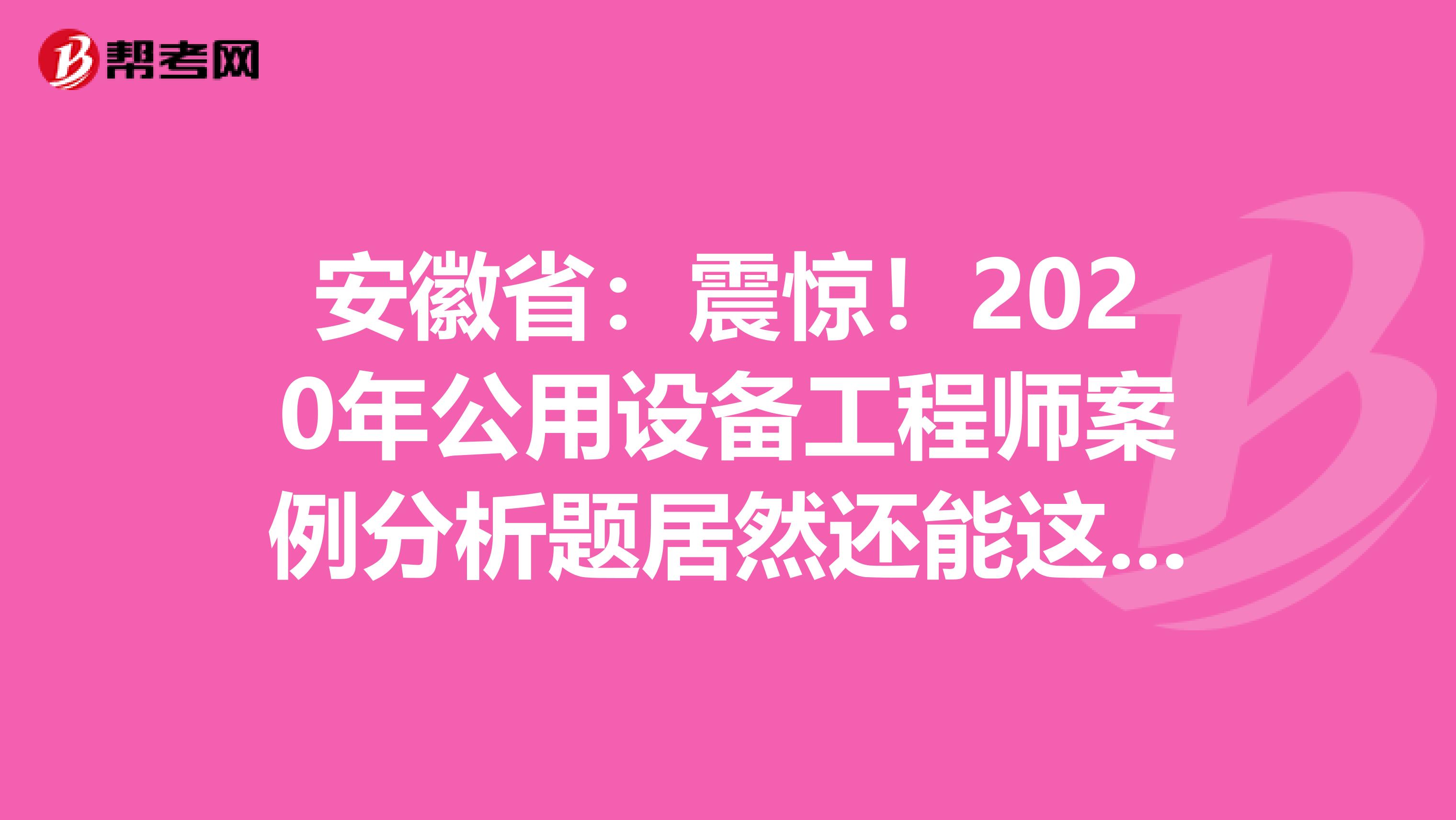 安徽省：震惊！2020年公用设备工程师案例分析题居然还能这么答？！