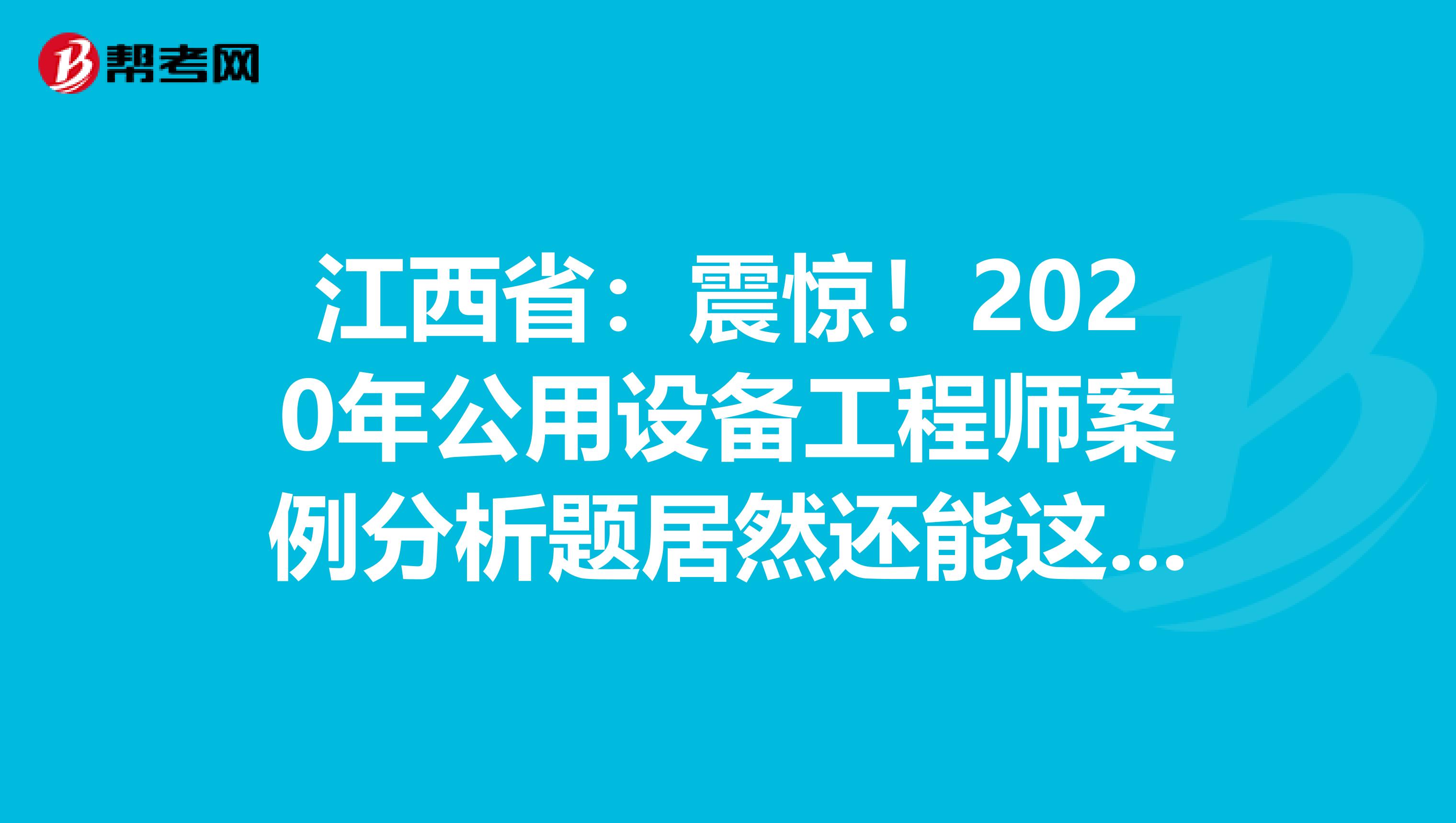 江西省：震惊！2020年公用设备工程师案例分析题居然还能这么答？！