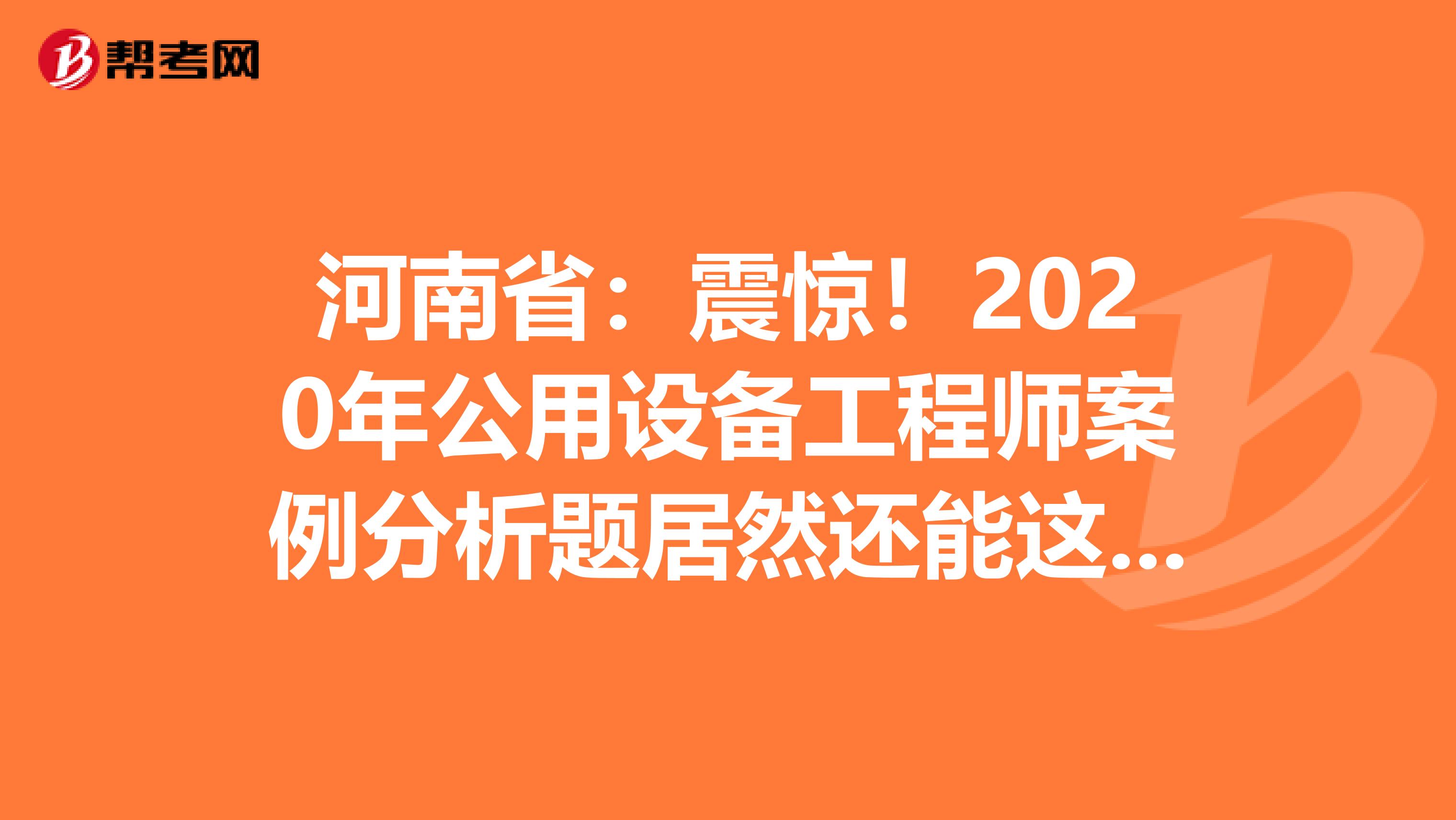 河南省：震惊！2020年公用设备工程师案例分析题居然还能这么答？！