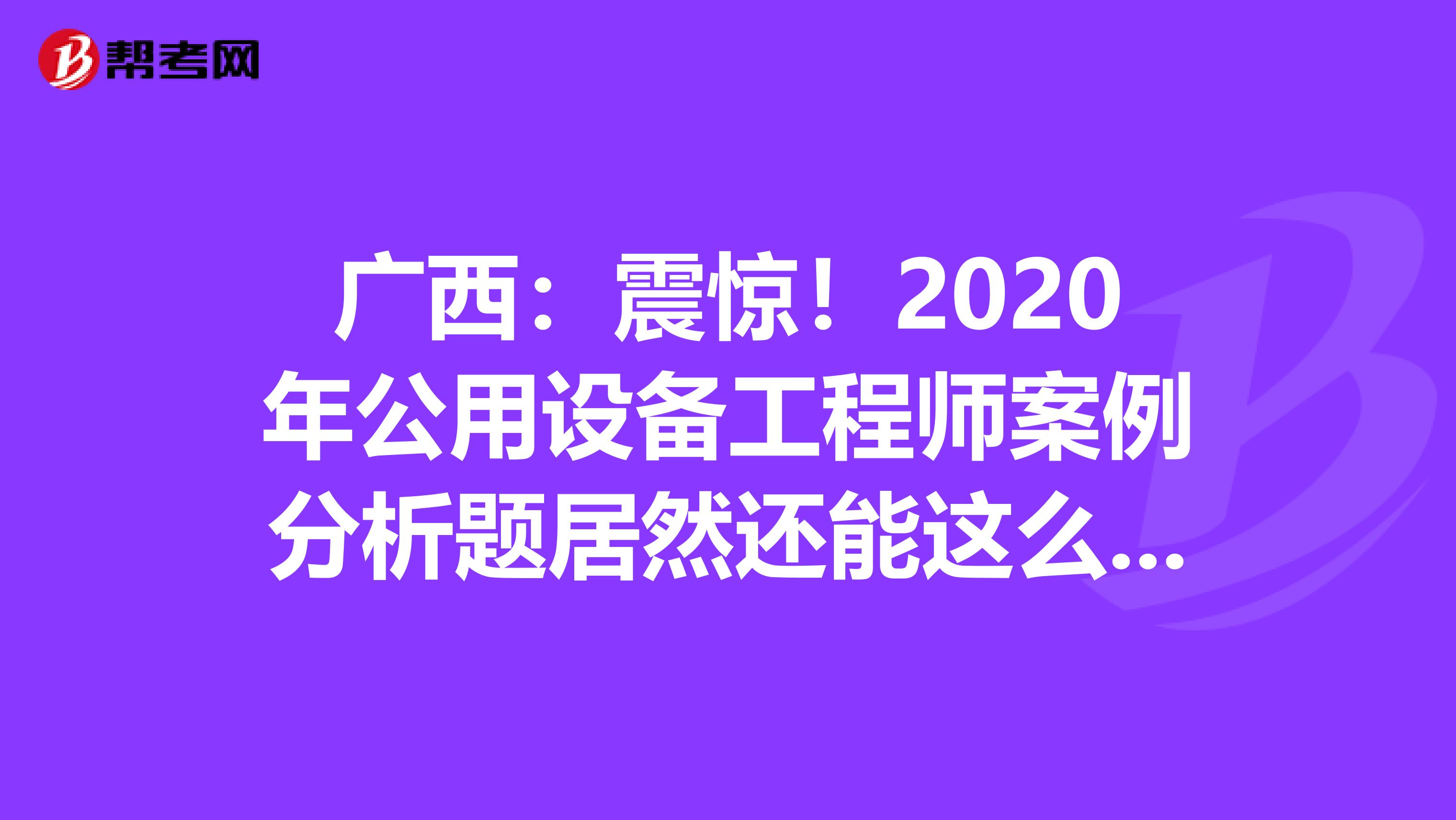 广西：震惊！2020年公用设备工程师案例分析题居然还能这么答？！
