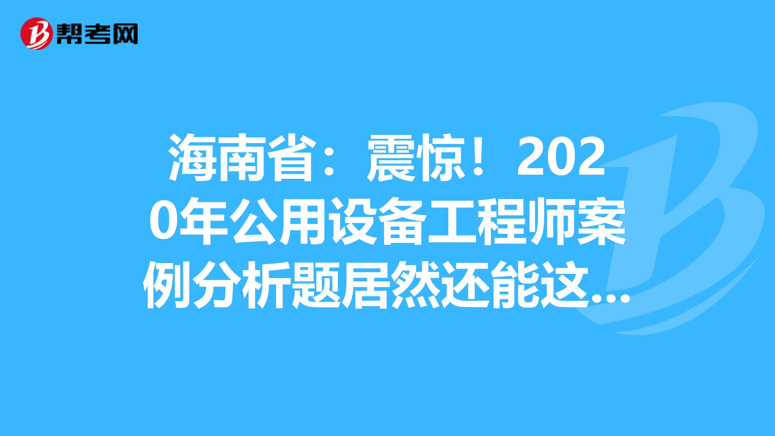 海南省：震惊！2020年公用设备工程师案例分析题居然还能这么答？！