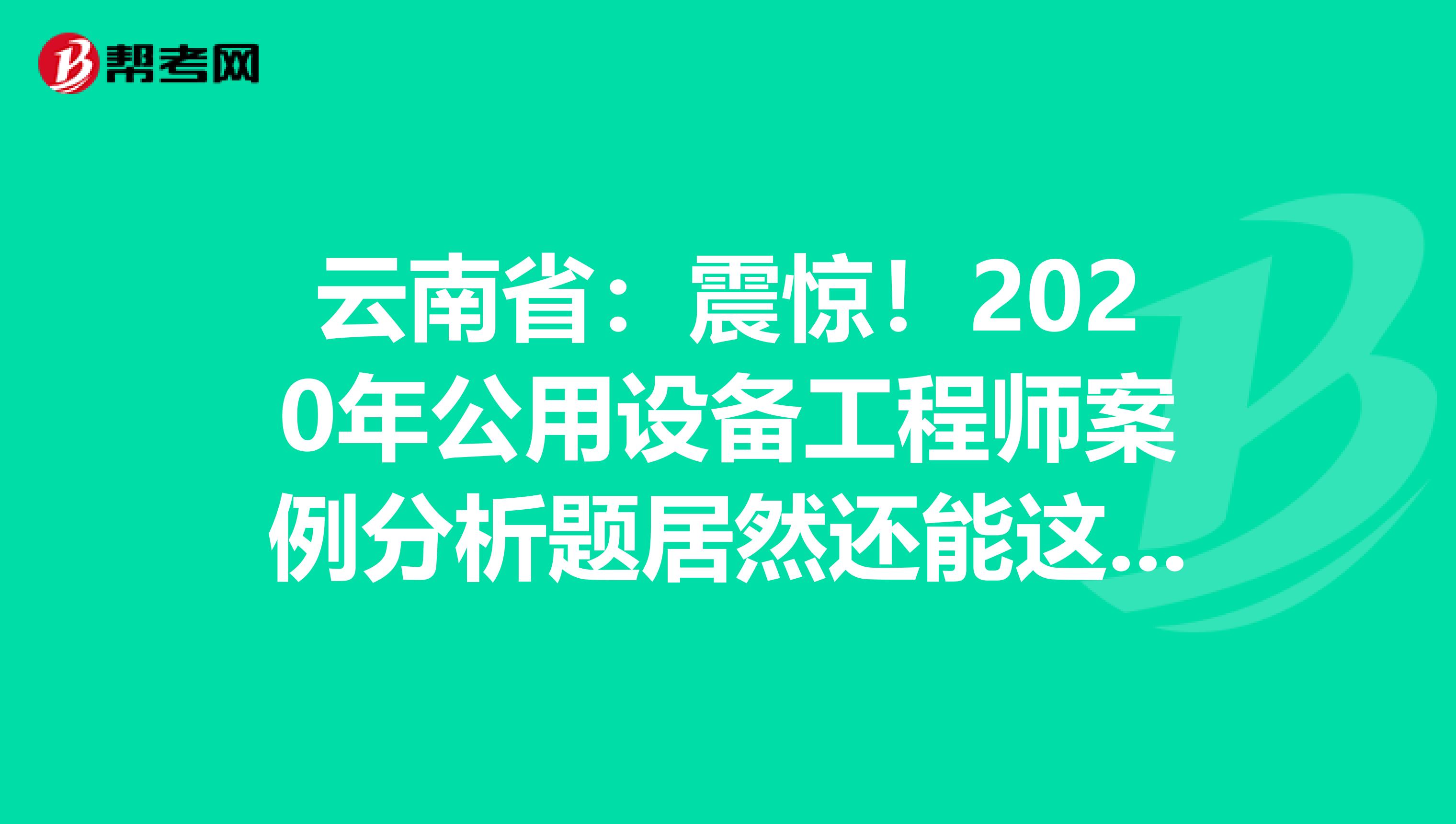 云南省：震惊！2020年公用设备工程师案例分析题居然还能这么答？！