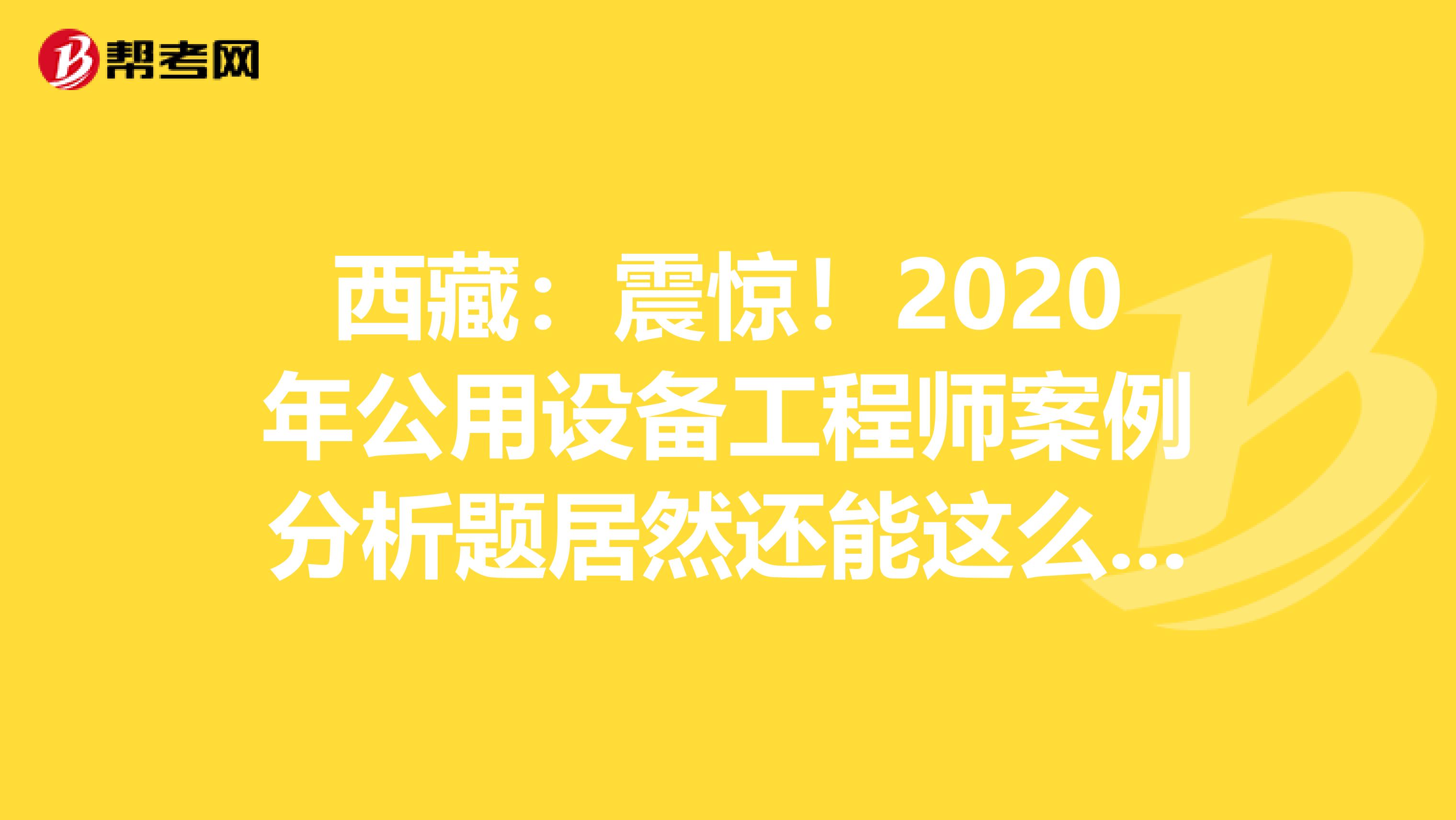 西藏：震惊！2020年公用设备工程师案例分析题居然还能这么答？！