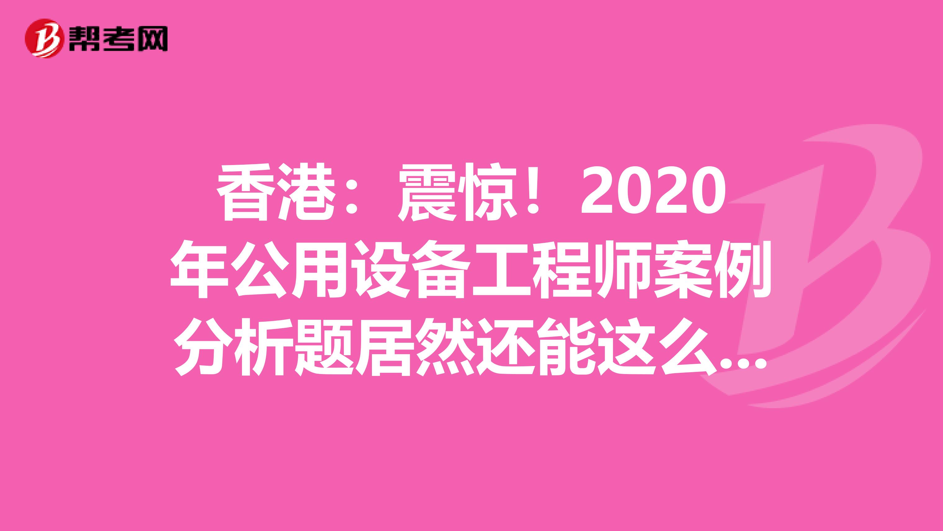 香港：震惊！2020年公用设备工程师案例分析题居然还能这么答？！