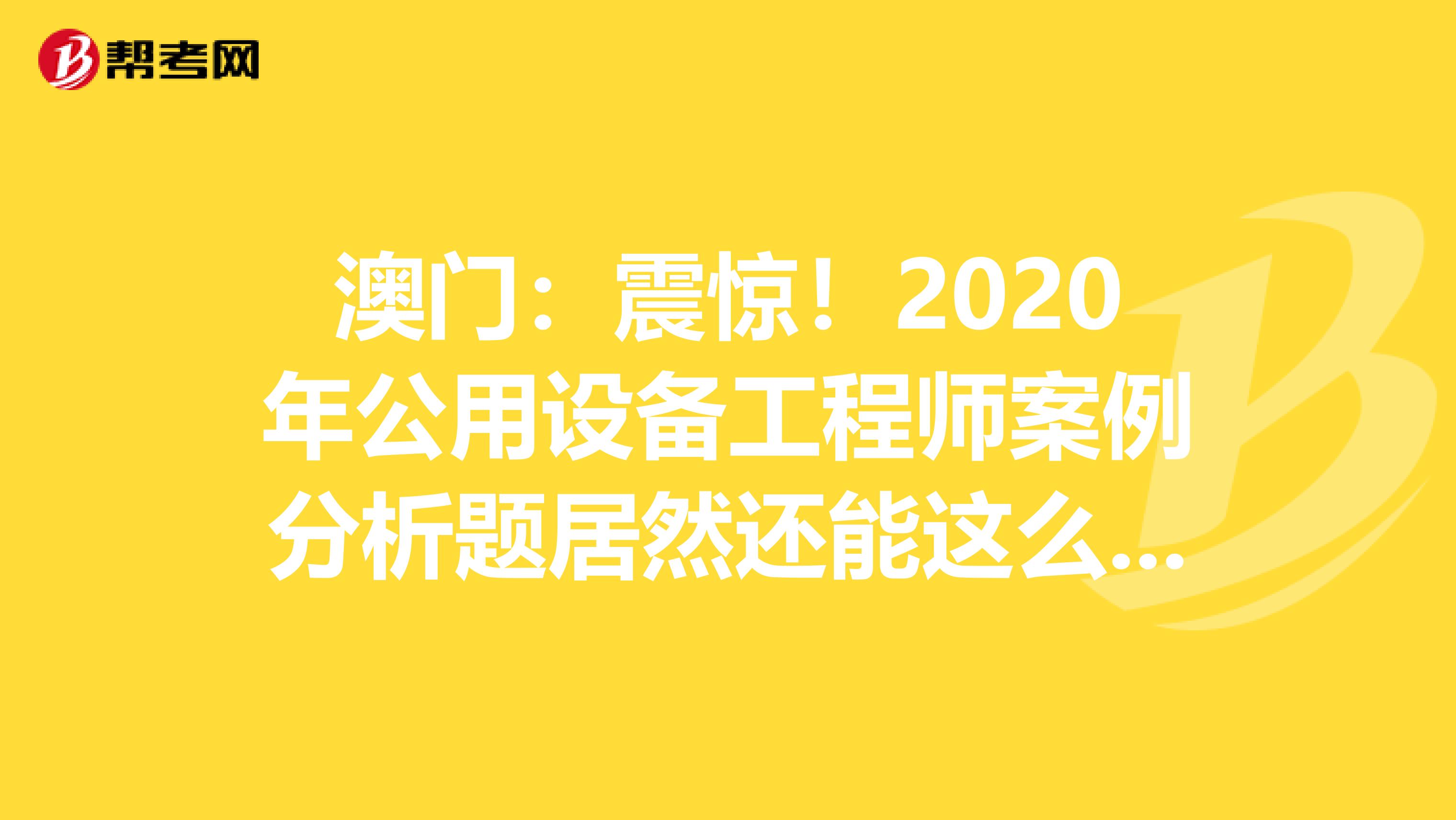 澳门：震惊！2020年公用设备工程师案例分析题居然还能这么答？！