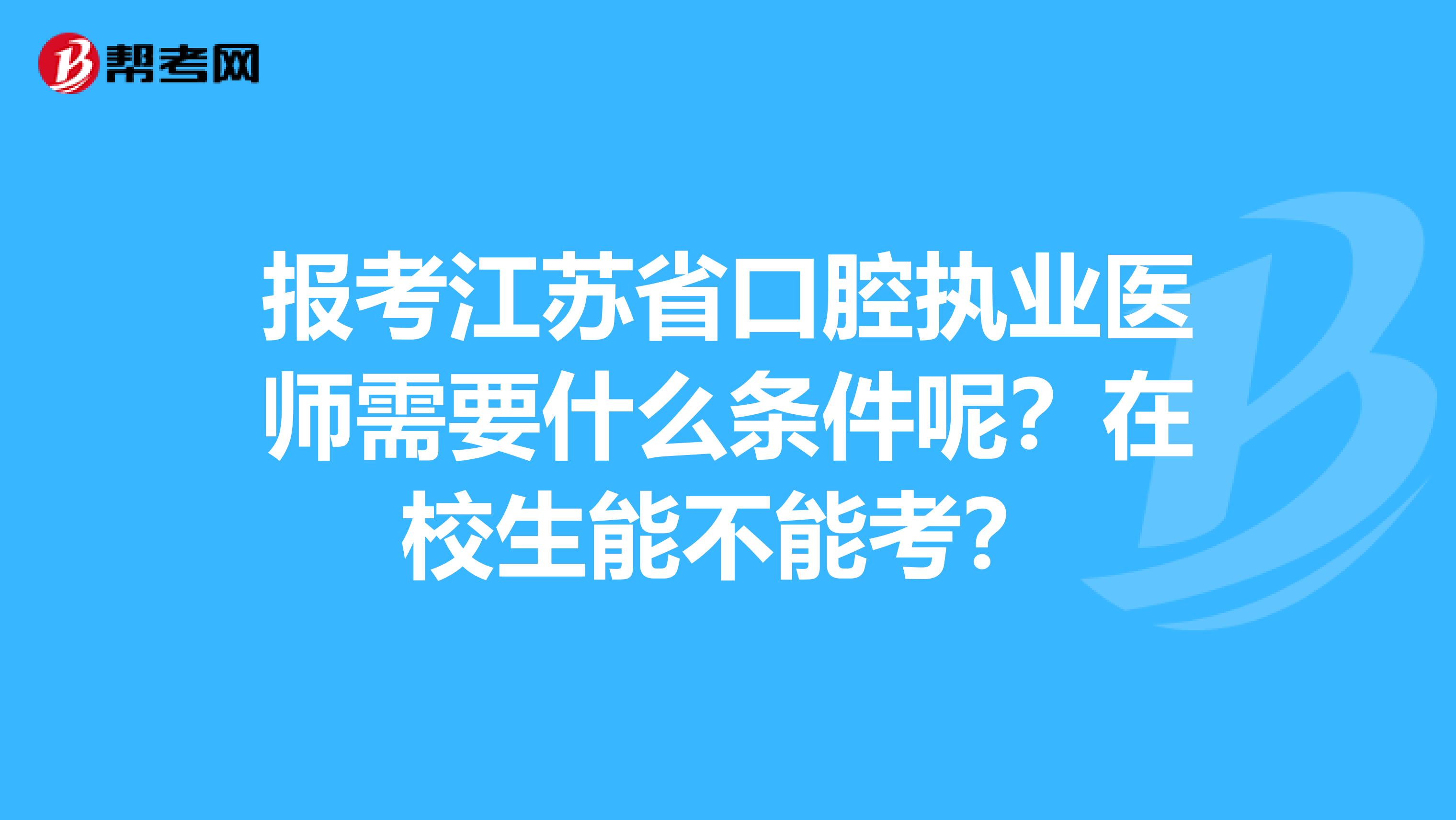 报考江苏省口腔执业医师需要什么条件呢？在校生能不能考？