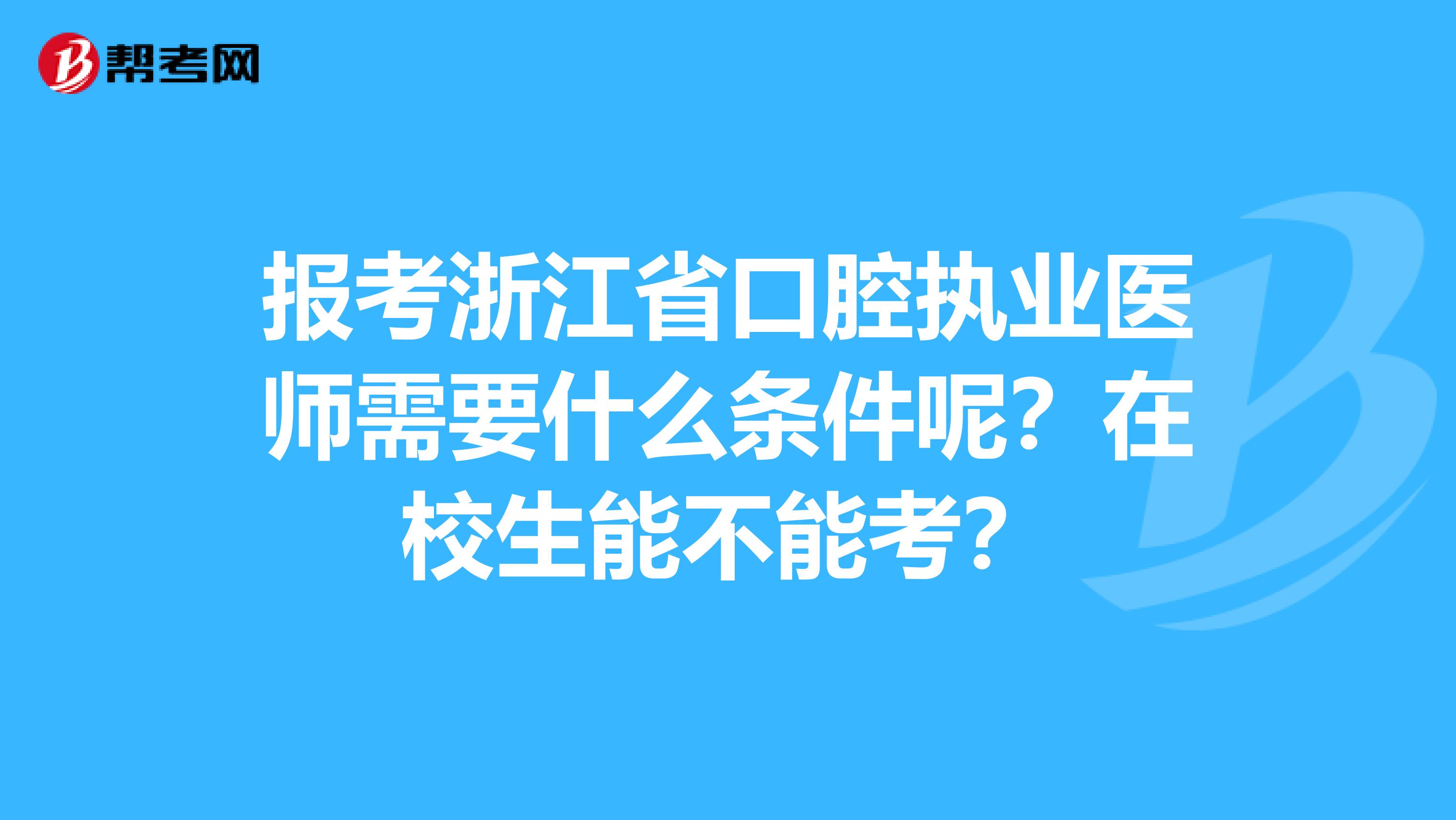 报考浙江省口腔执业医师需要什么条件呢？在校生能不能考？