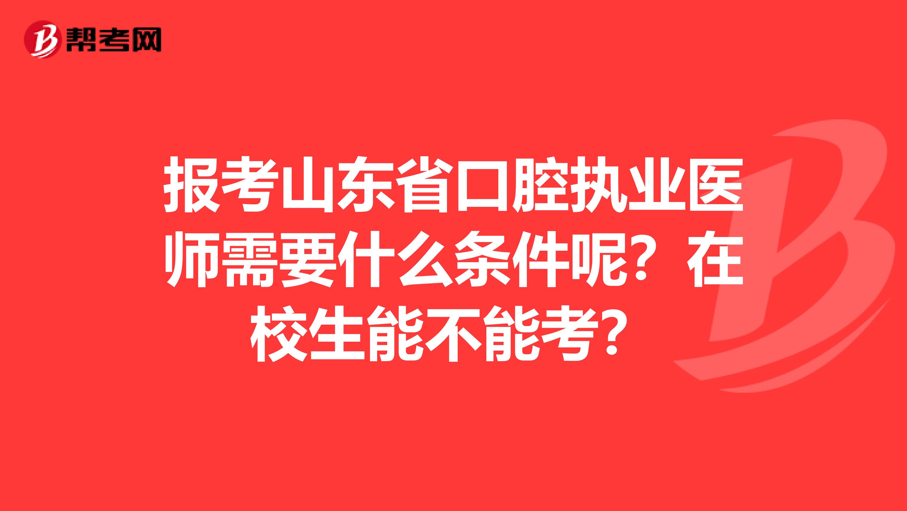 报考山东省口腔执业医师需要什么条件呢？在校生能不能考？