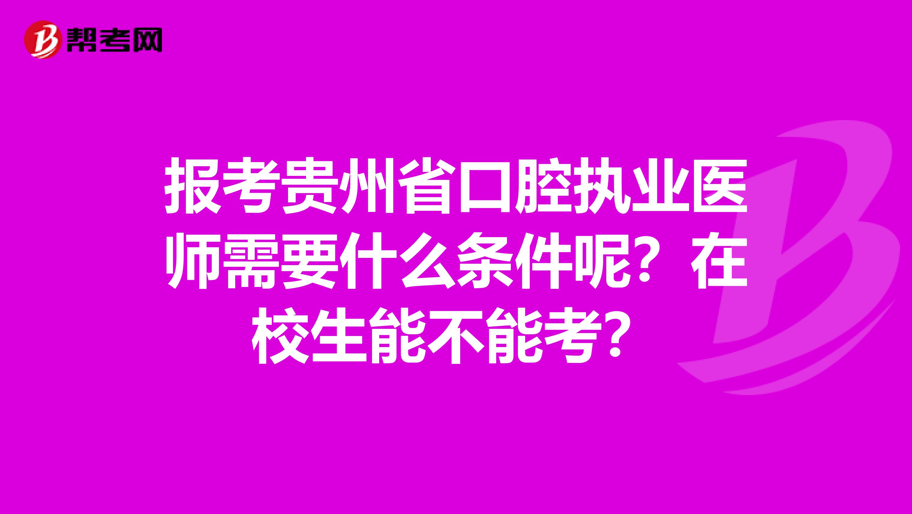 报考贵州省口腔执业医师需要什么条件呢？在校生能不能考？