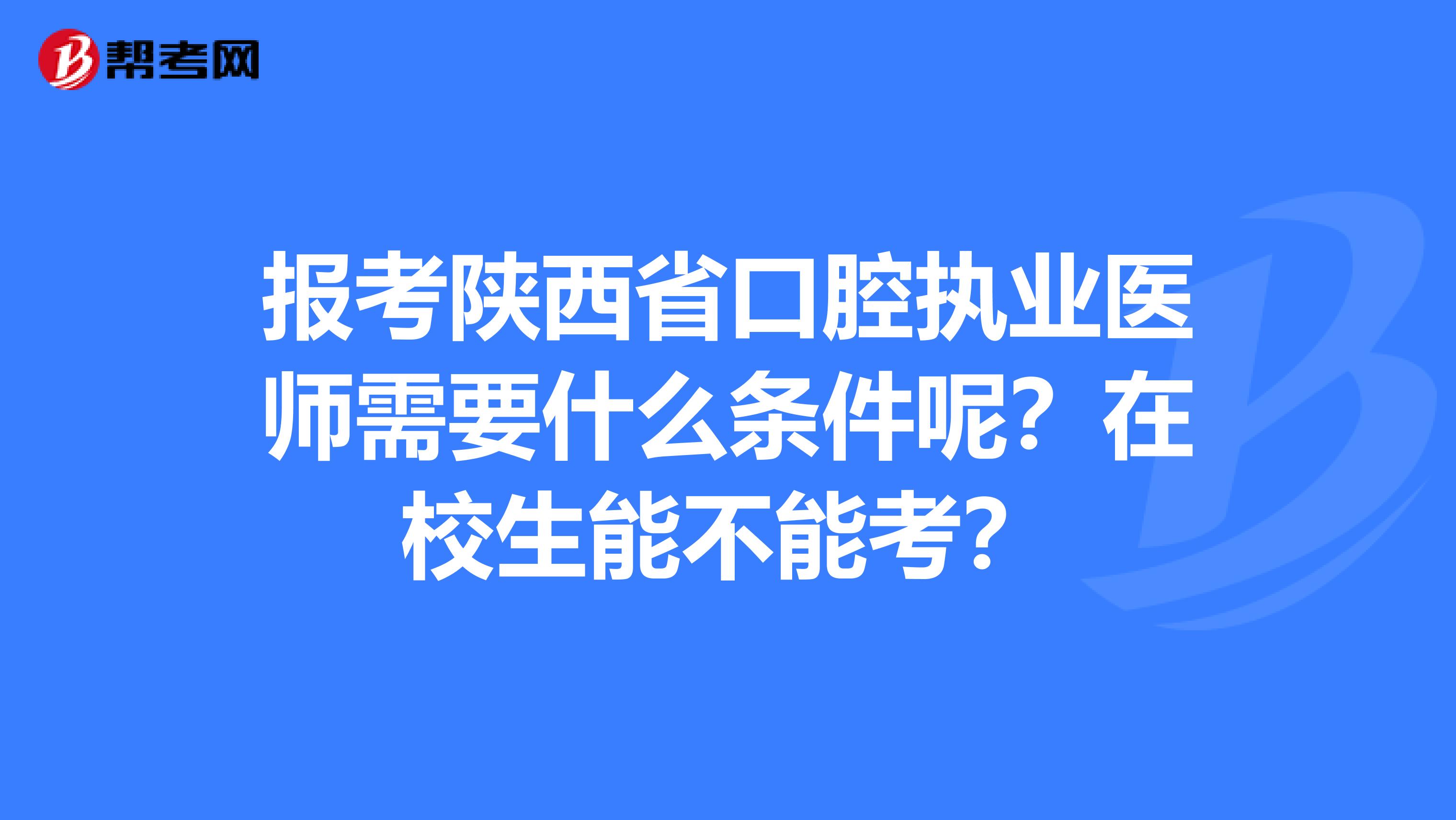 报考陕西省口腔执业医师需要什么条件呢？在校生能不能考？