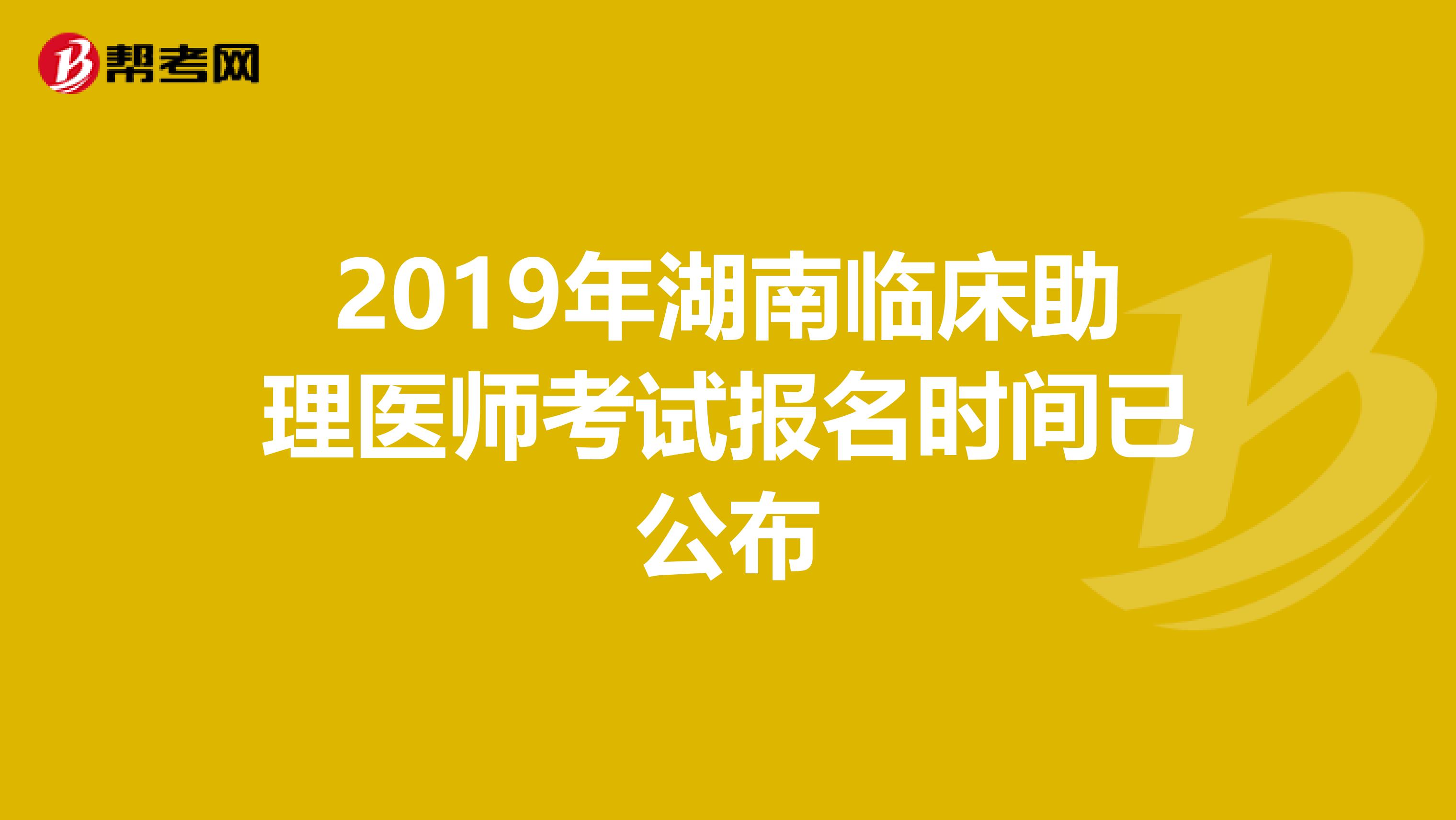 2019年湖南临床助理医师考试报名时间已公布