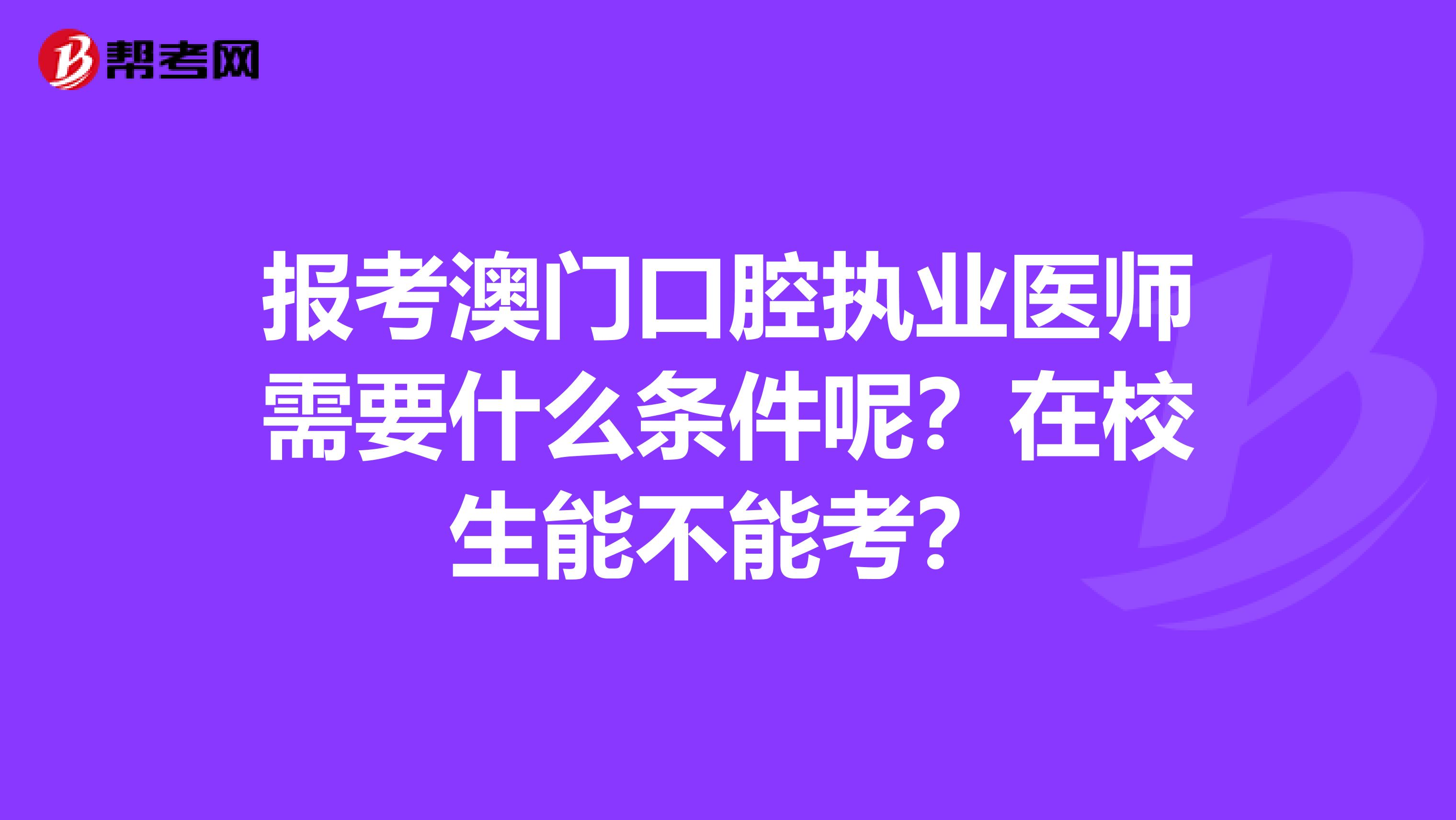 报考澳门口腔执业医师需要什么条件呢？在校生能不能考？