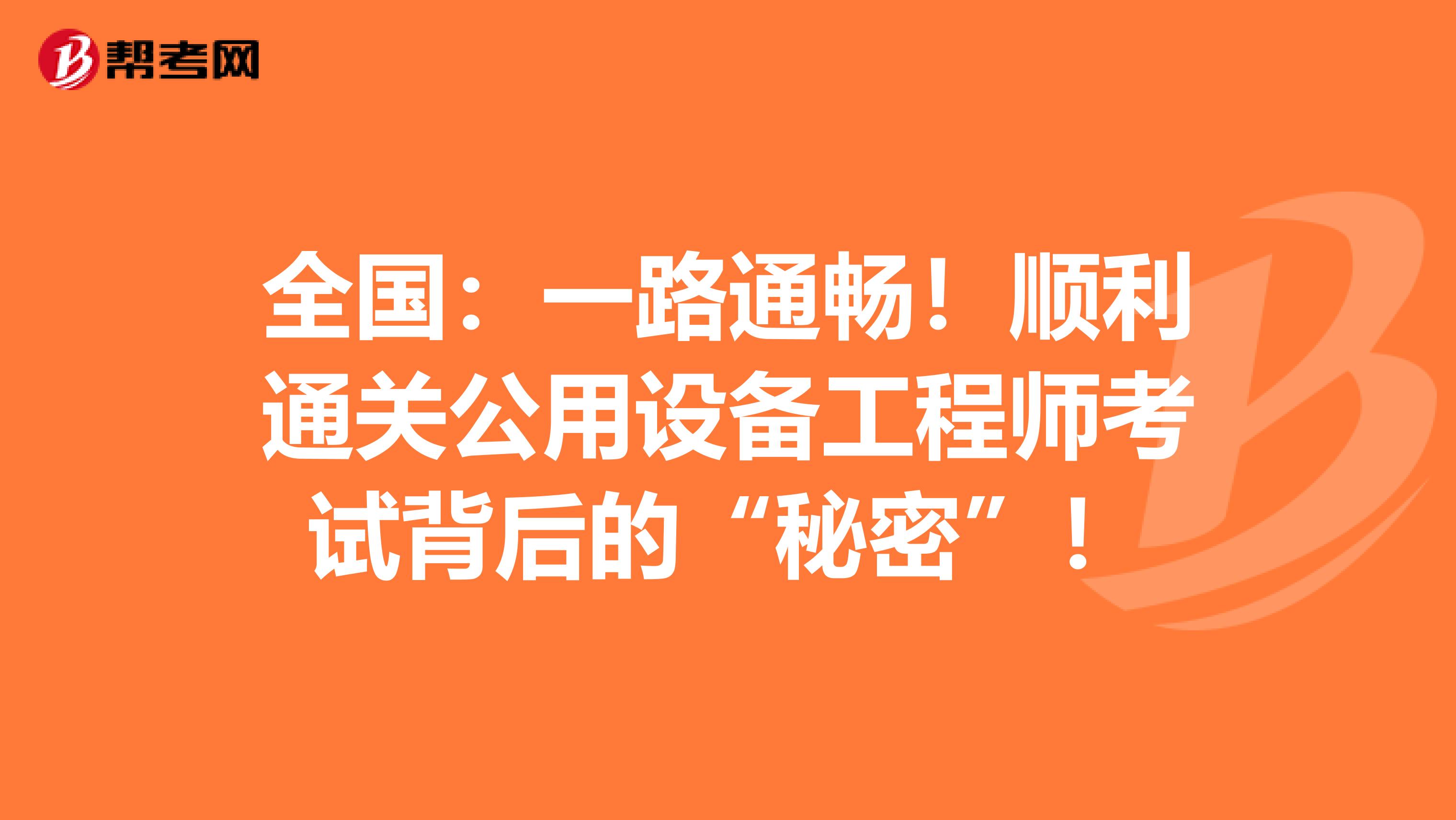 全国：一路通畅！顺利通关公用设备工程师考试背后的“秘密”！