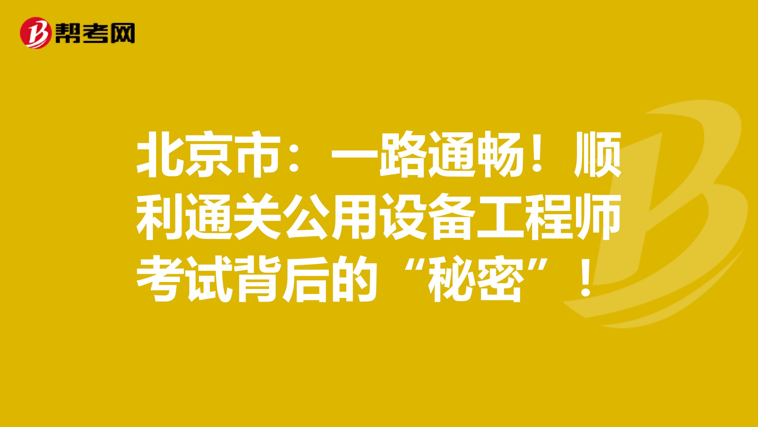 北京市：一路通畅！顺利通关公用设备工程师考试背后的“秘密”！