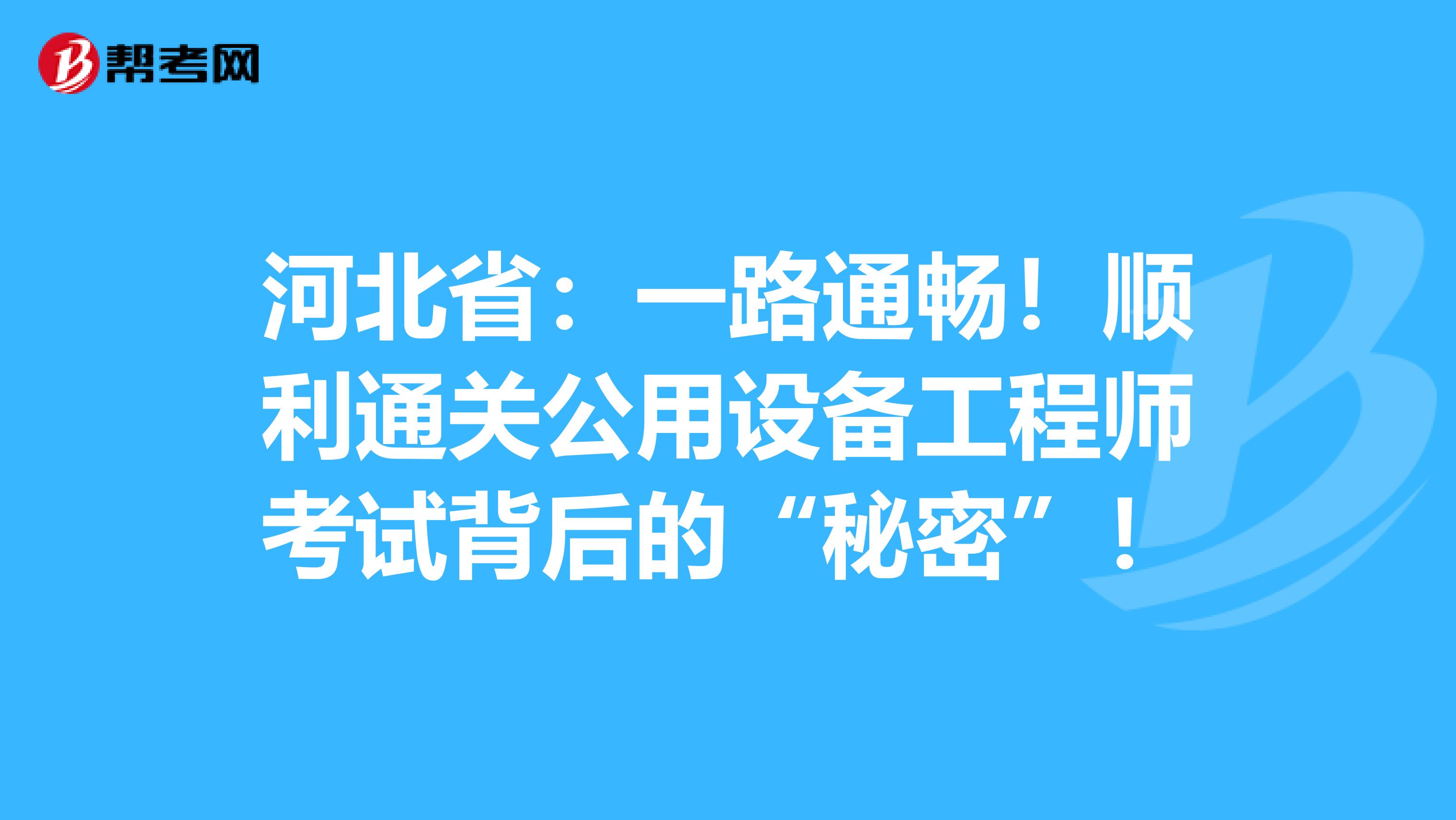 河北省：一路通畅！顺利通关公用设备工程师考试背后的“秘密”！