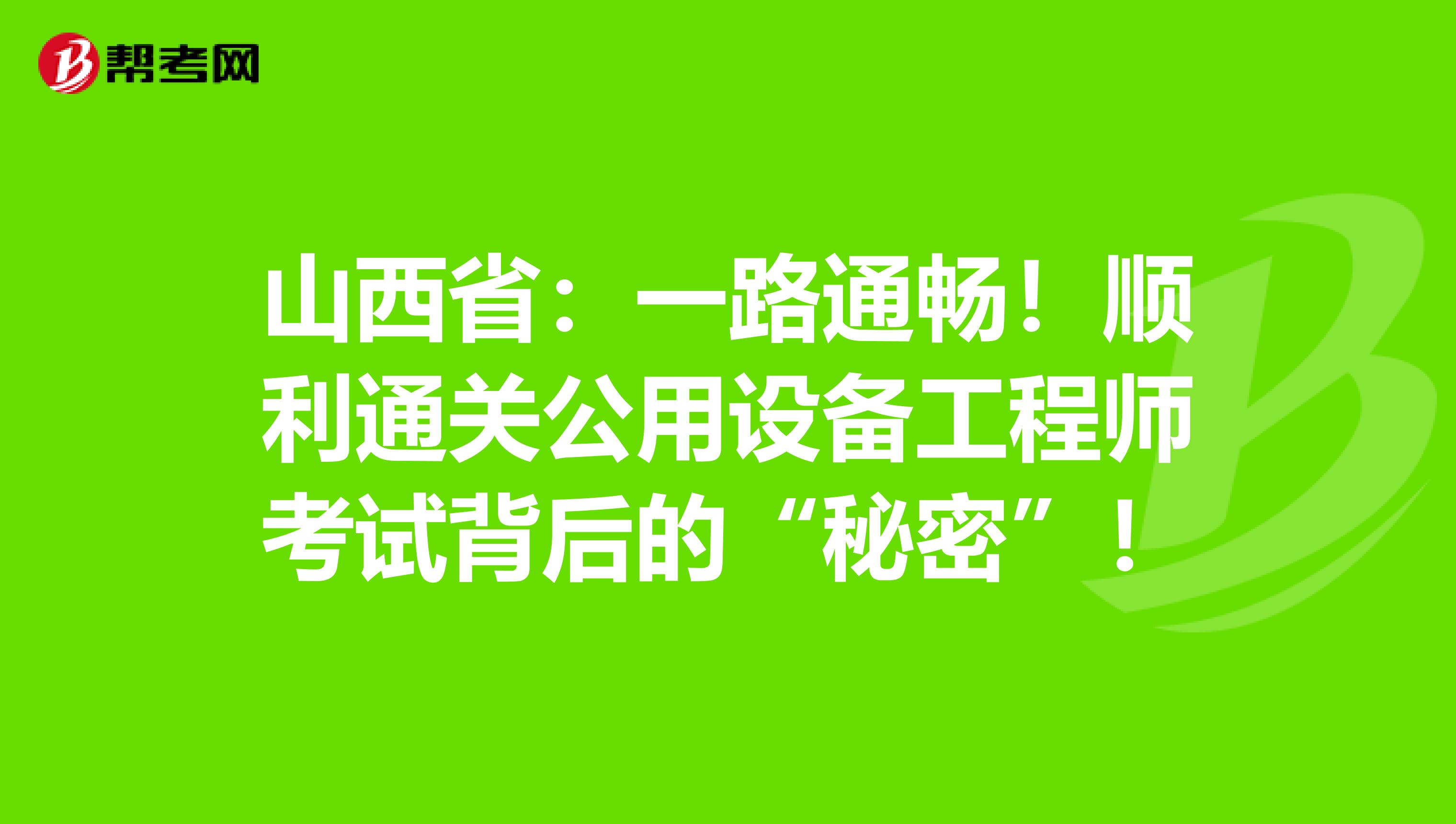 山西省：一路通畅！顺利通关公用设备工程师考试背后的“秘密”！