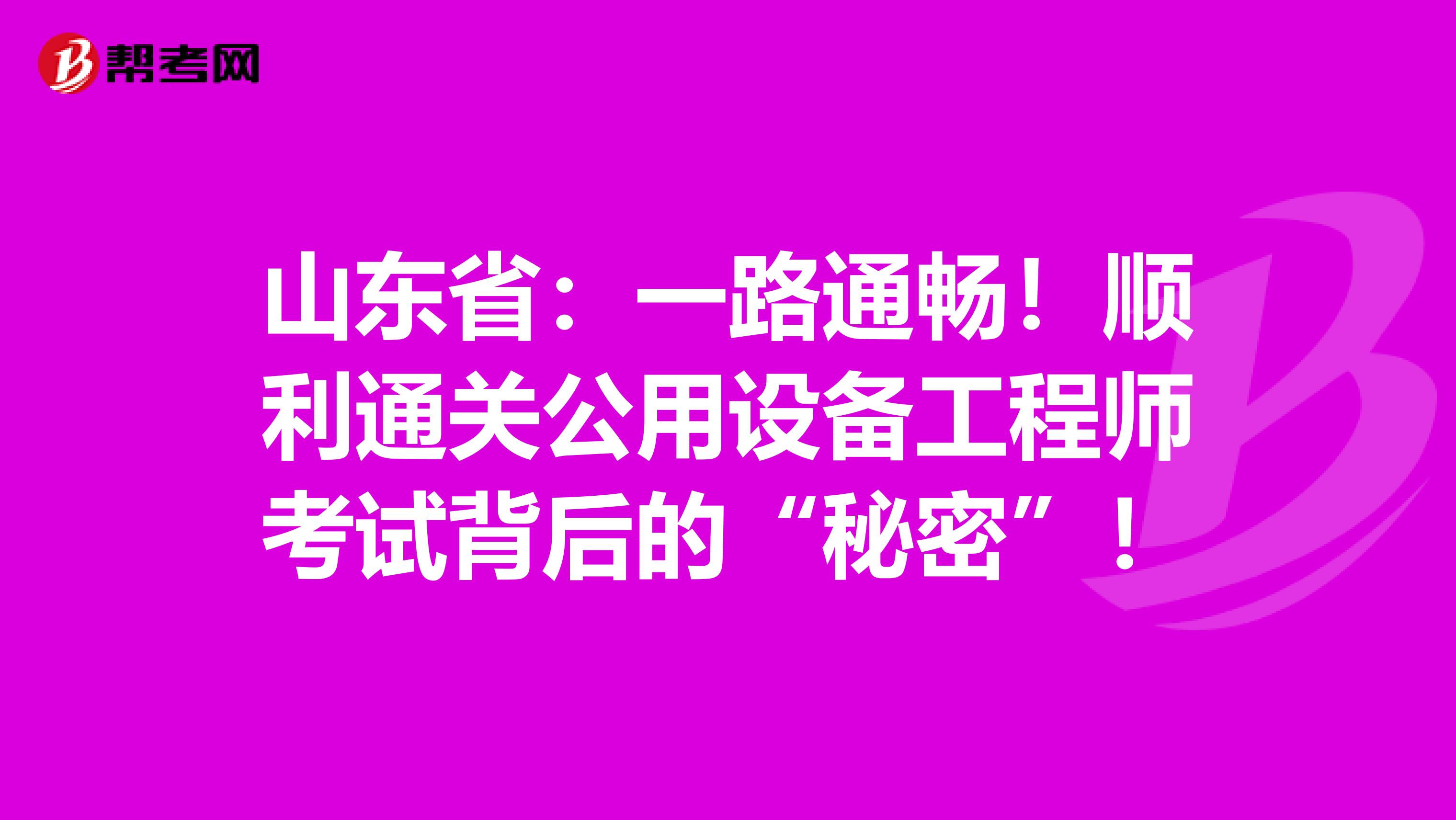 山东省：一路通畅！顺利通关公用设备工程师考试背后的“秘密”！