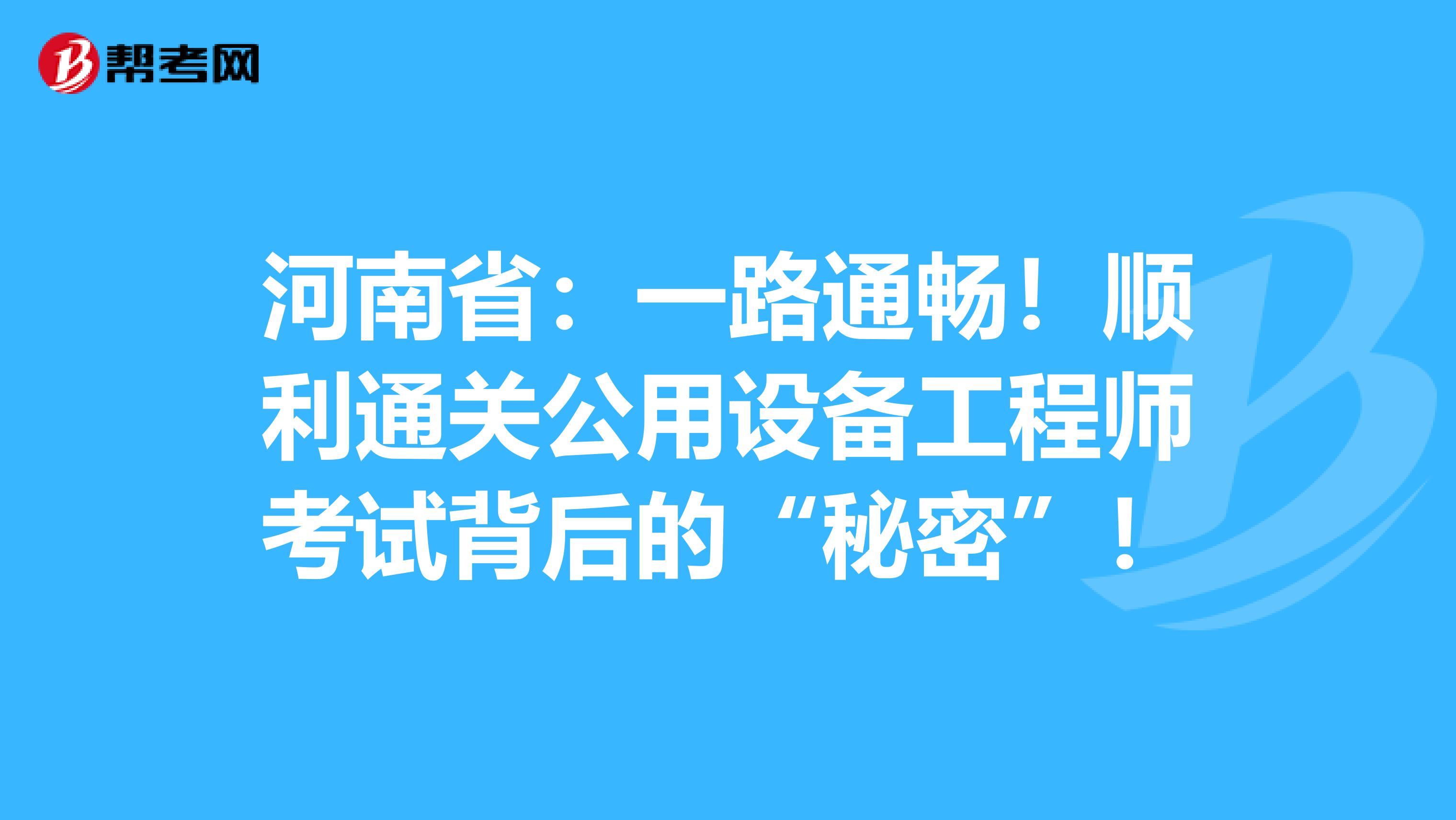 河南省：一路通畅！顺利通关公用设备工程师考试背后的“秘密”！