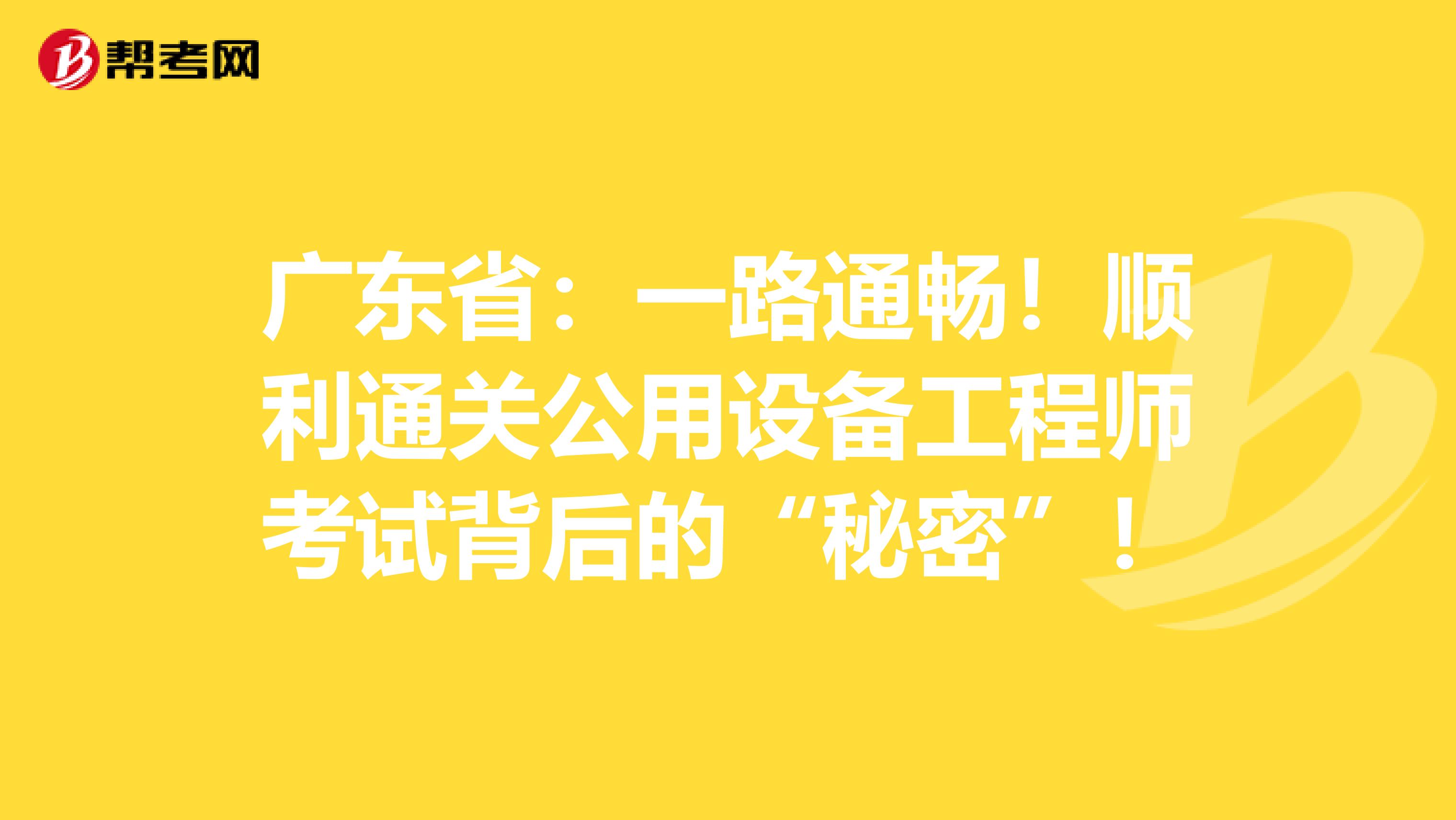 广东省：一路通畅！顺利通关公用设备工程师考试背后的“秘密”！