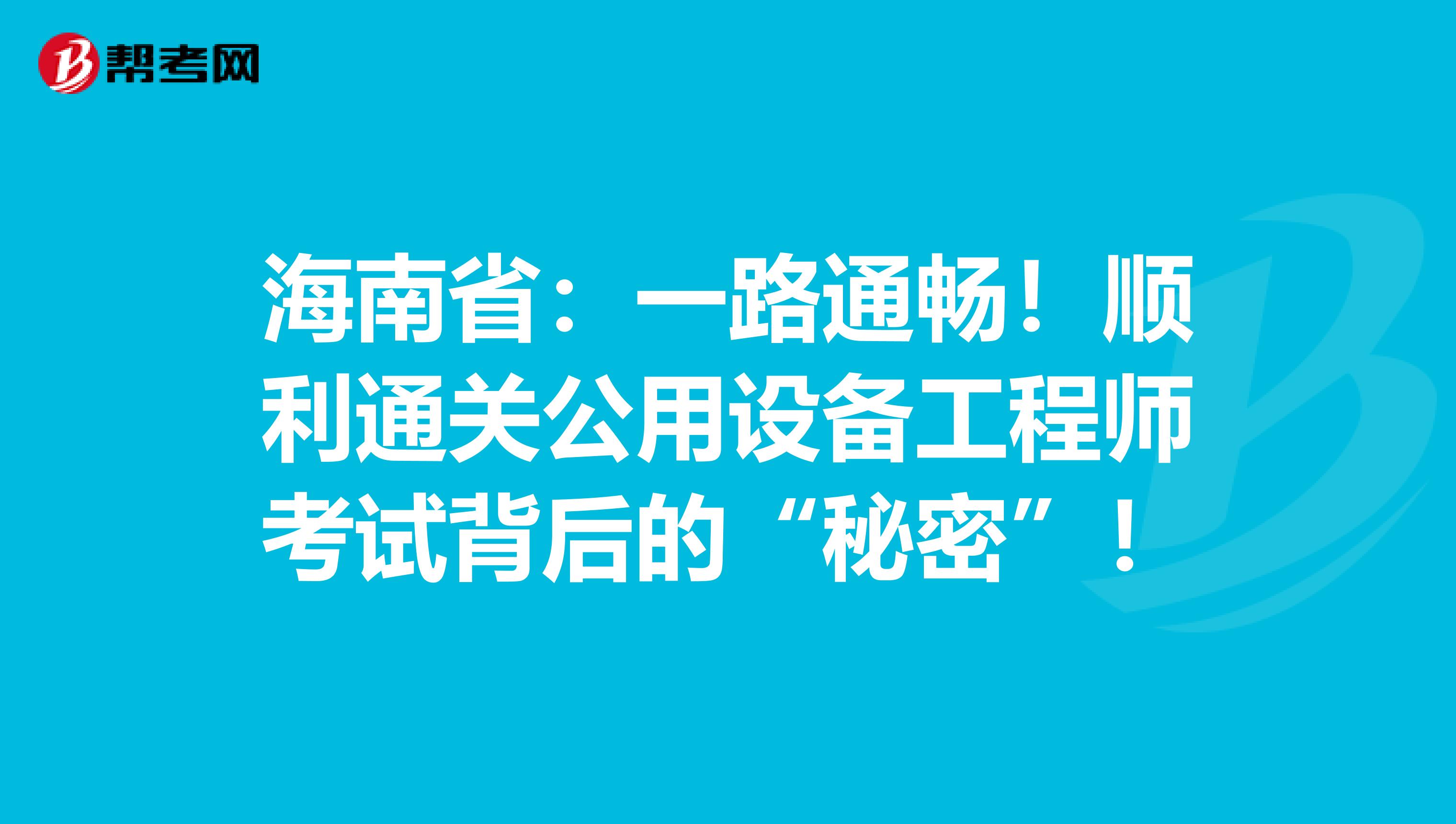 海南省：一路通畅！顺利通关公用设备工程师考试背后的“秘密”！