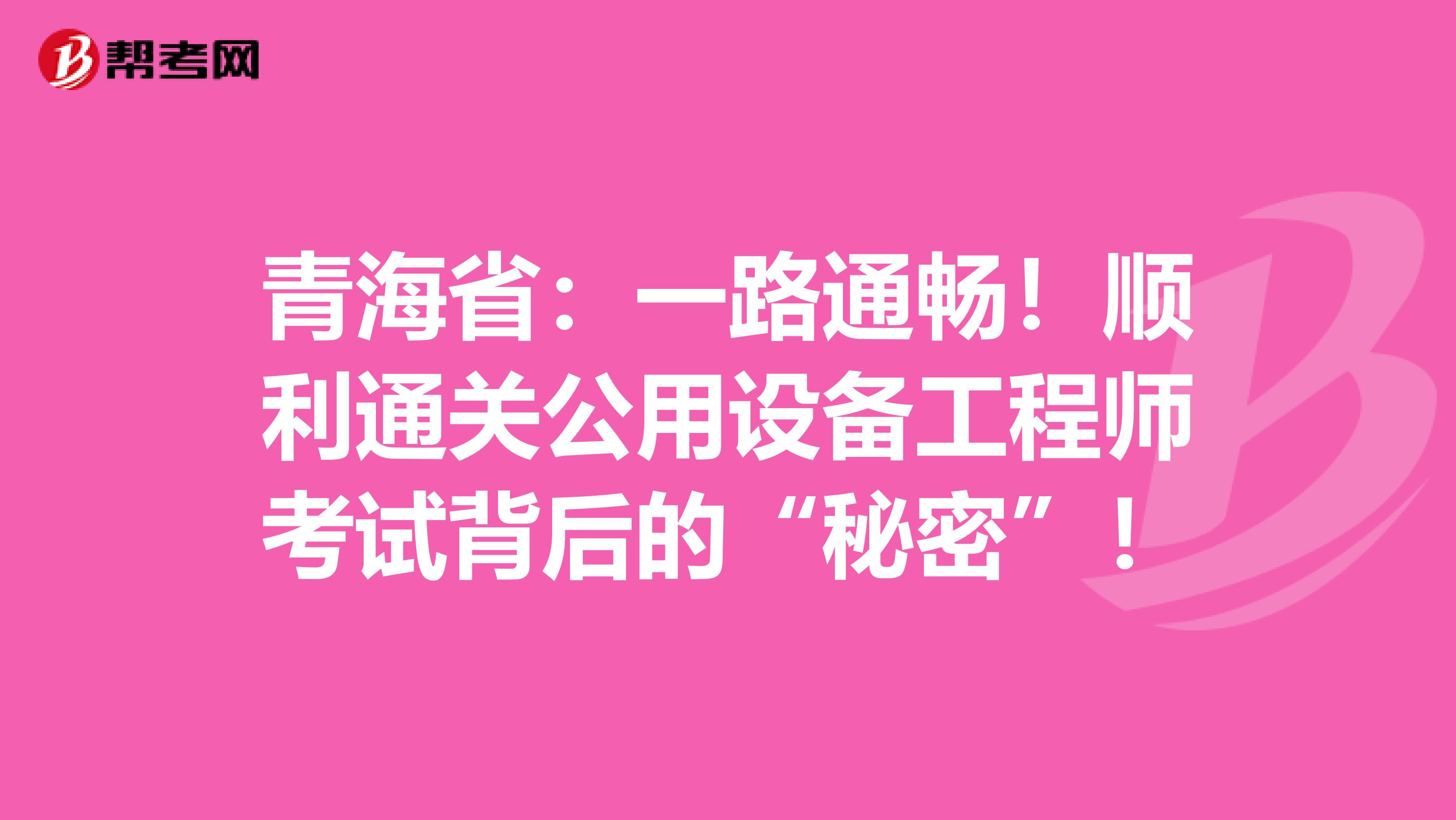 青海省：一路通畅！顺利通关公用设备工程师考试背后的“秘密”！