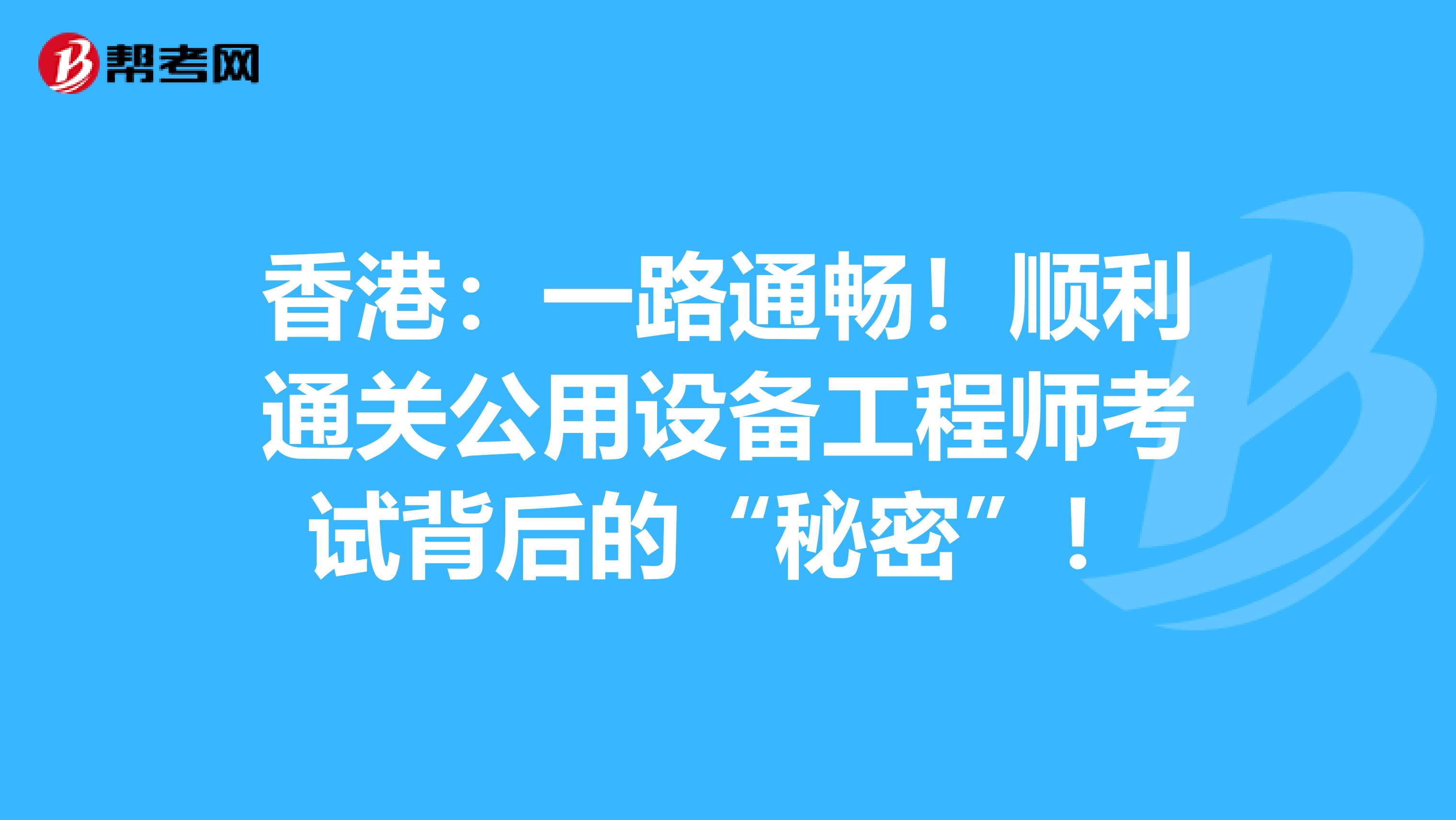 香港：一路通畅！顺利通关公用设备工程师考试背后的“秘密”！
