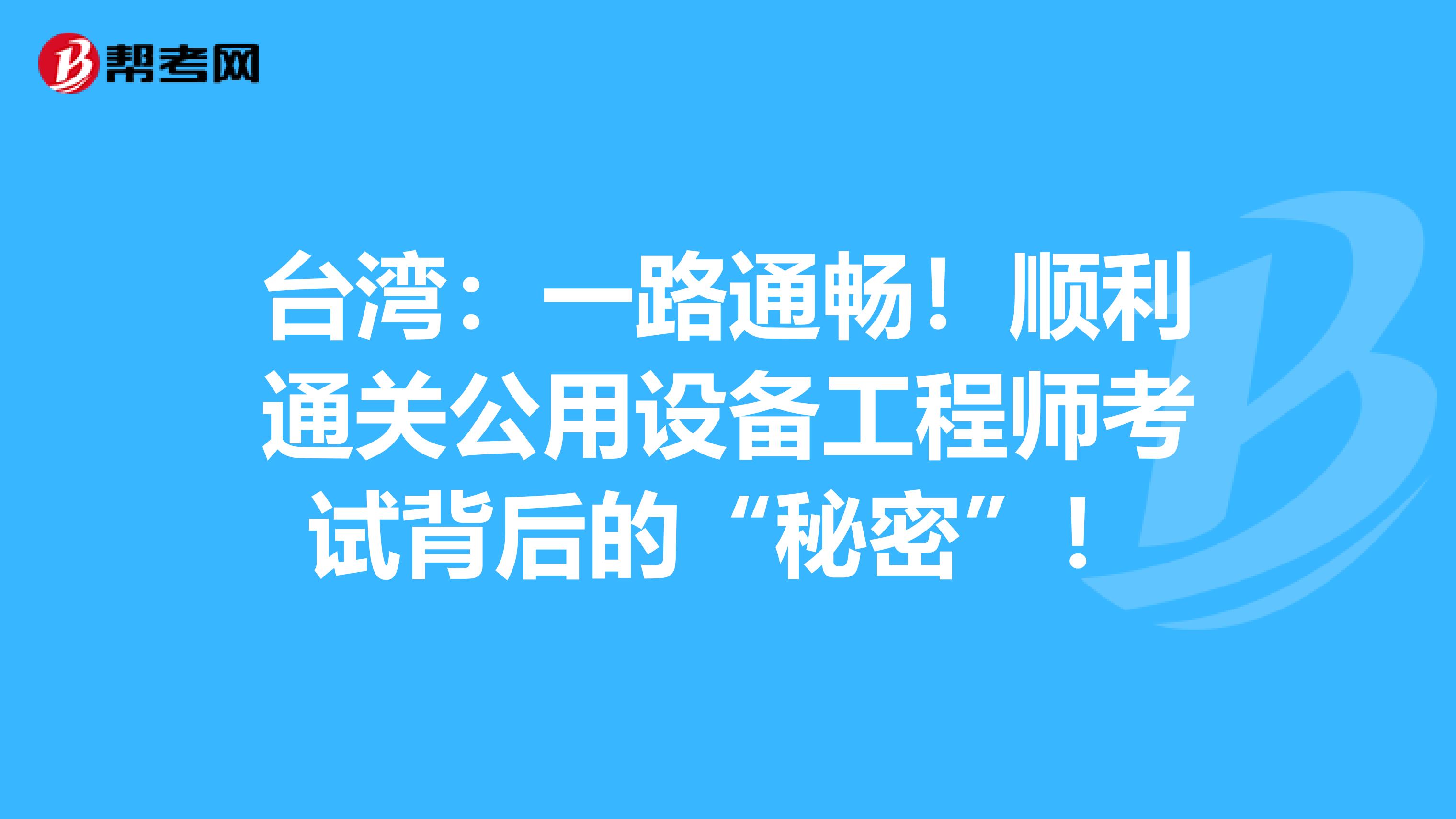 台湾：一路通畅！顺利通关公用设备工程师考试背后的“秘密”！