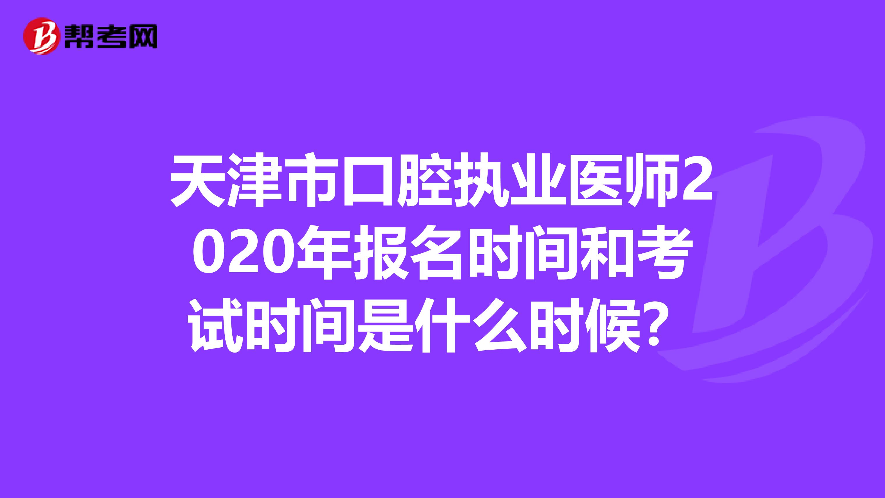 天津市口腔執(zhí)業(yè)醫(yī)師2020年報(bào)名時(shí)間和考試時(shí)間是什么時(shí)候？