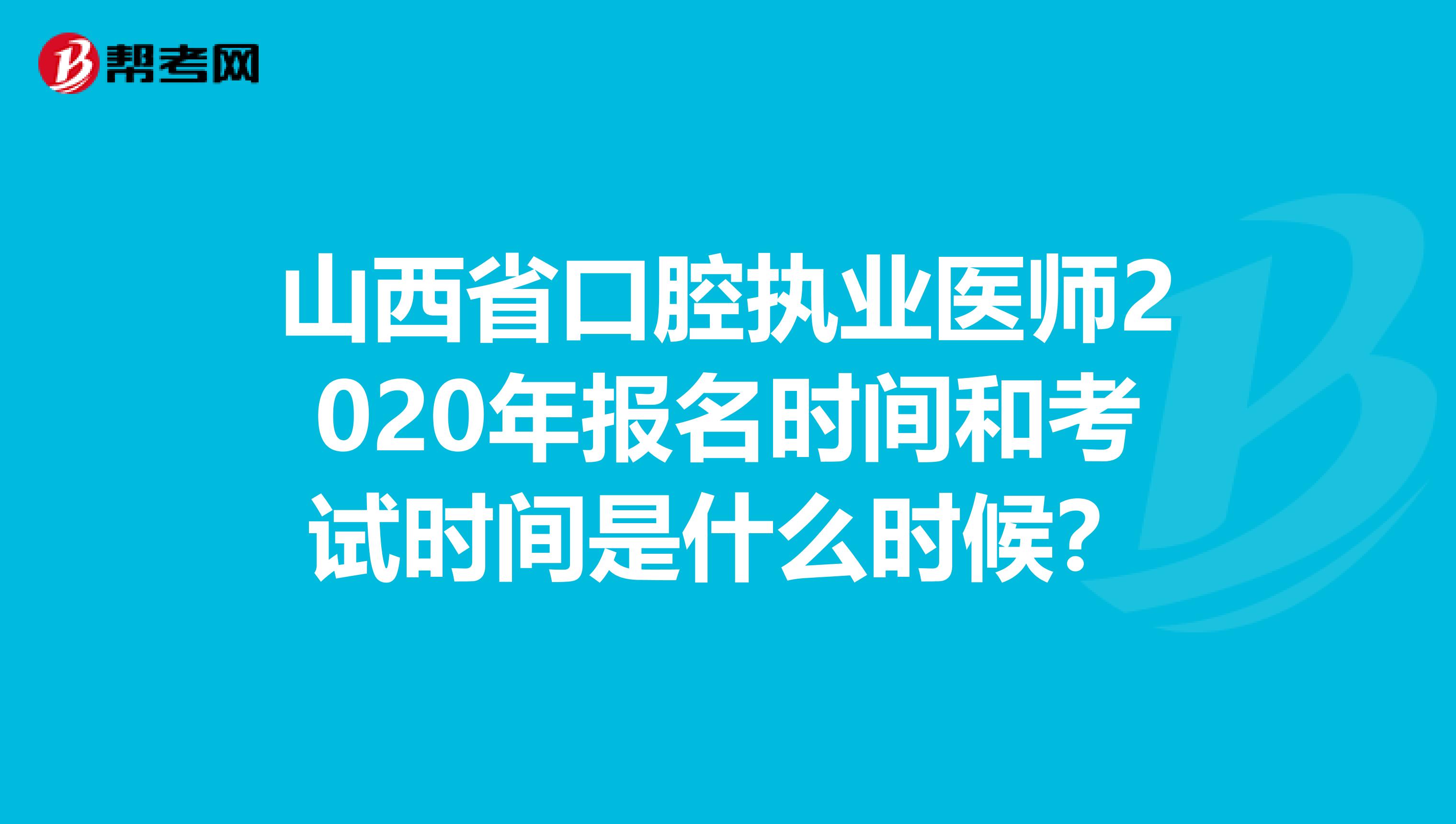 山西省口腔执业医师2020年报名时间和考试时间是什么时候？