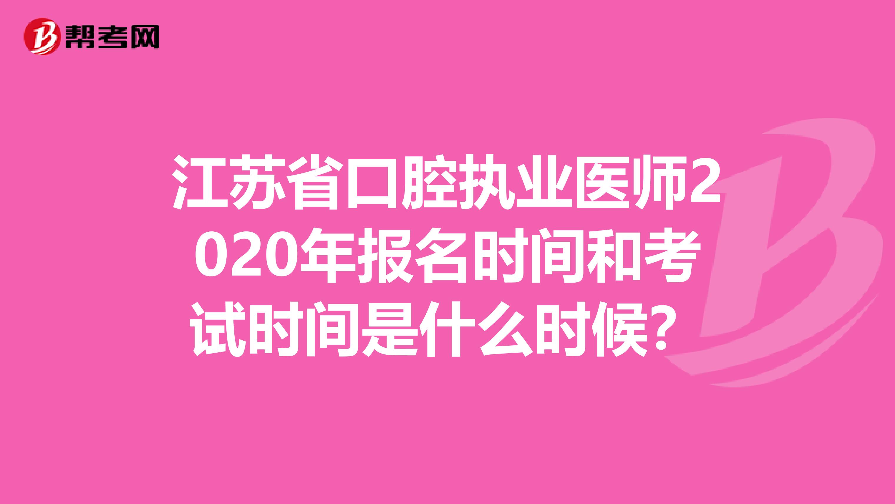 江苏省口腔执业医师2020年报名时间和考试时间是什么时候？