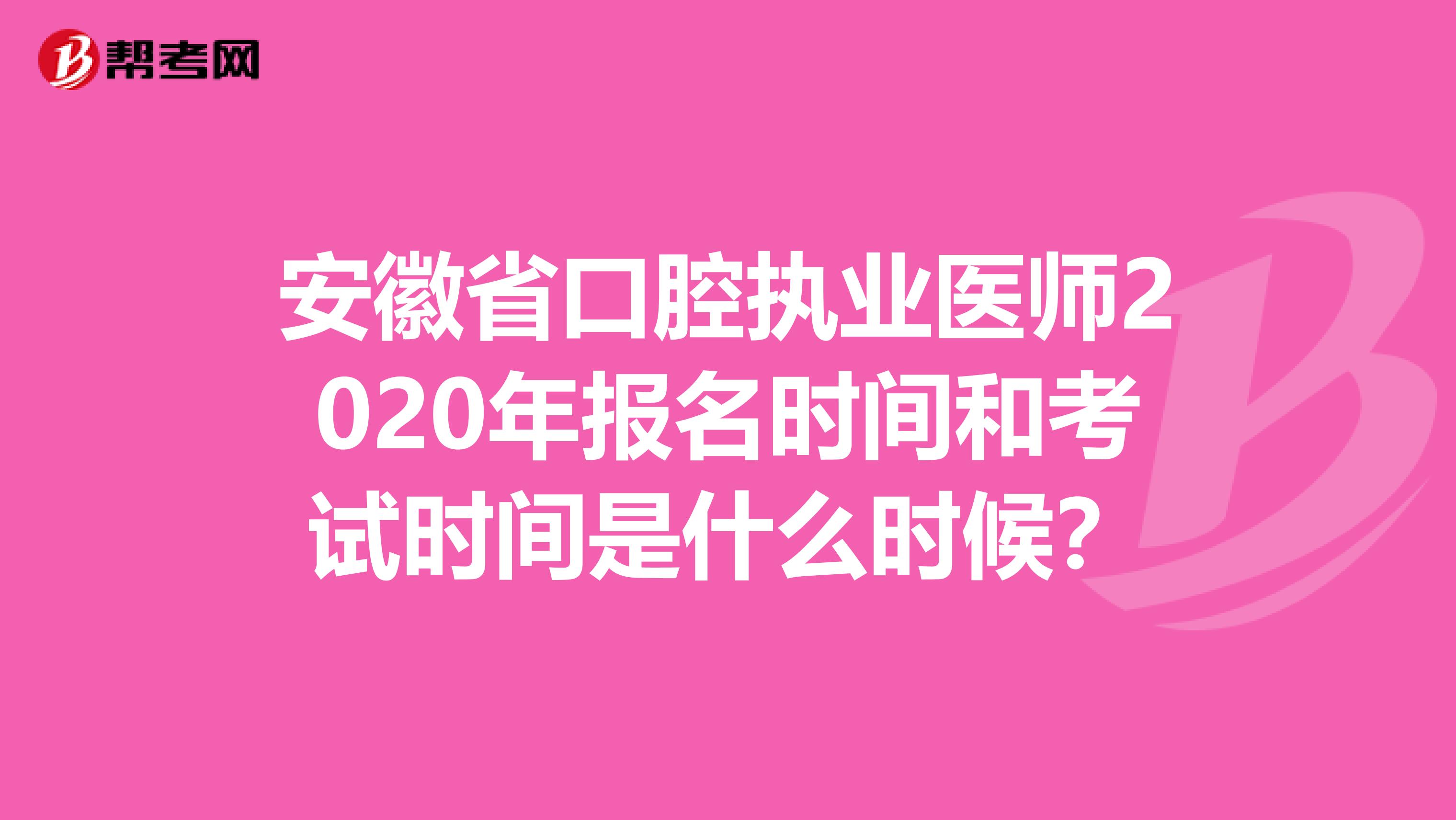 安徽省口腔执业医师2020年报名时间和考试时间是什么时候？